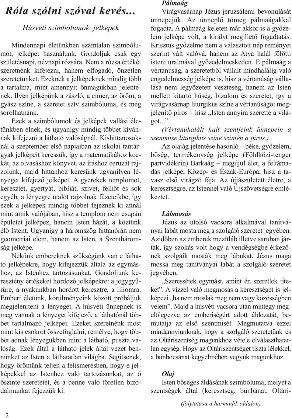 Ilyen jelképünk a zászló, a címer, az öröm, a gyász színe, a szeretet szív szimbóluma, és még sorolhatnánk.