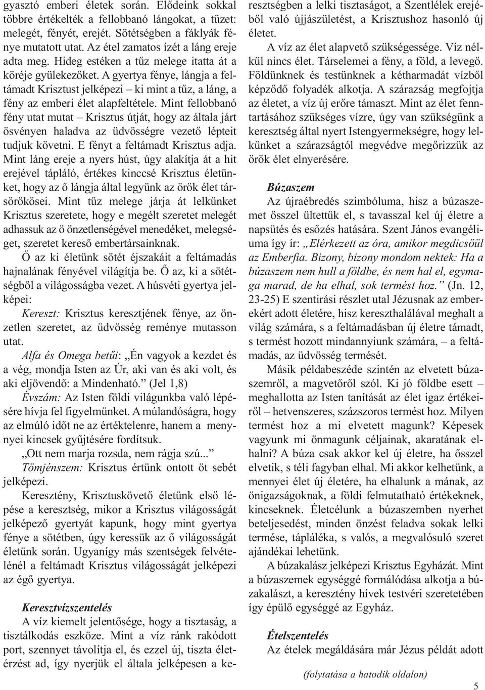A gyertya fénye, lángja a feltámadt Krisztust jelképezi ki mint a tűz, a láng, a fény az emberi élet alapfeltétele.