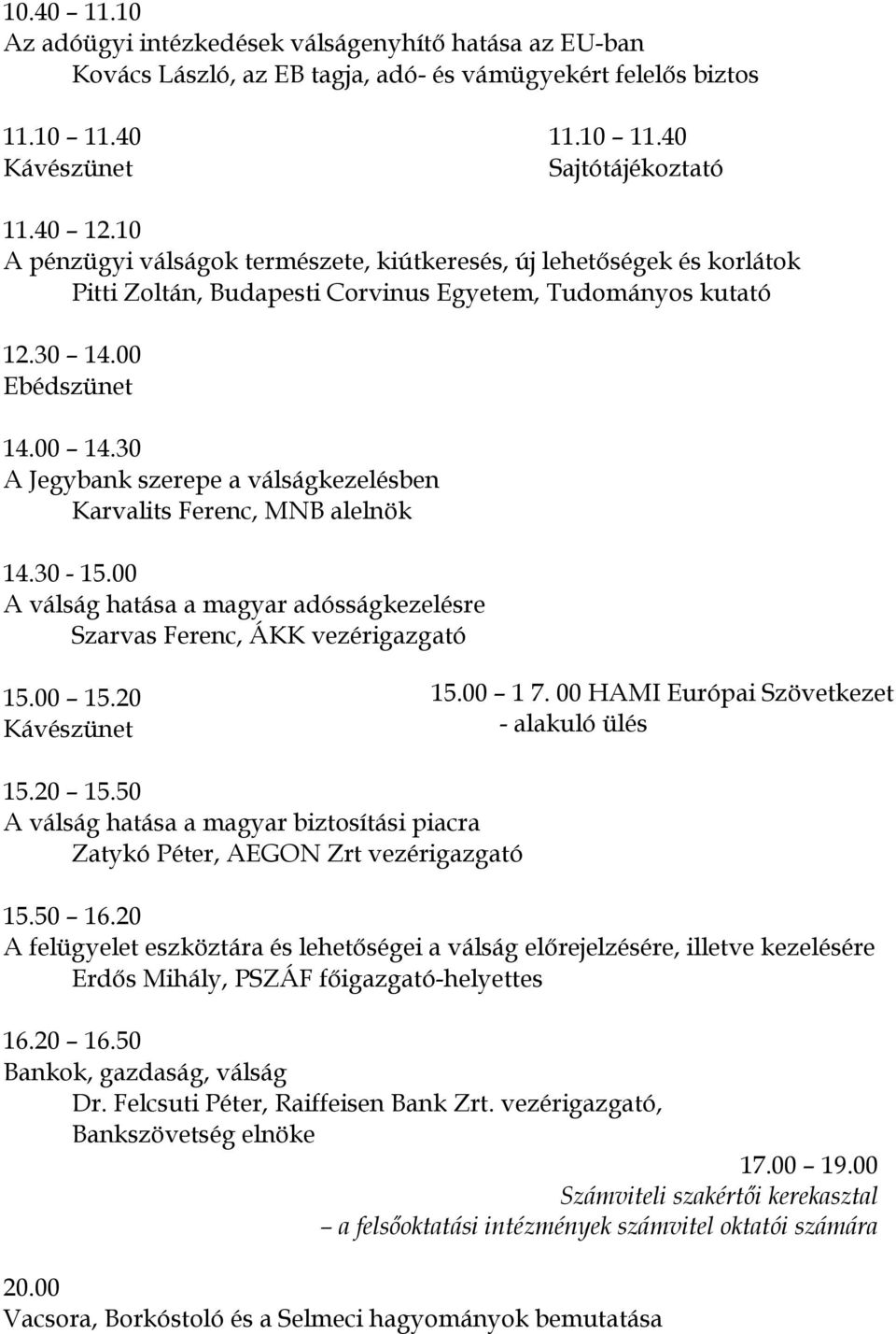 30 A Jegybank szerepe a válságkezelésben Karvalits Ferenc, MNB alelnök 14.30-15.00 A válság hatása a magyar adósságkezelésre Szarvas Ferenc, ÁKK vezérigazgató 15.00 15.20 Kávészünet 15.00 1 7.