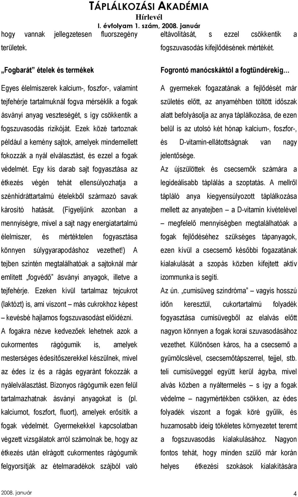 Ezek közé tartoznak például a kemény sajtok, amelyek mindemellett fokozzák a nyál elválasztást, és ezzel a fogak védelmét.