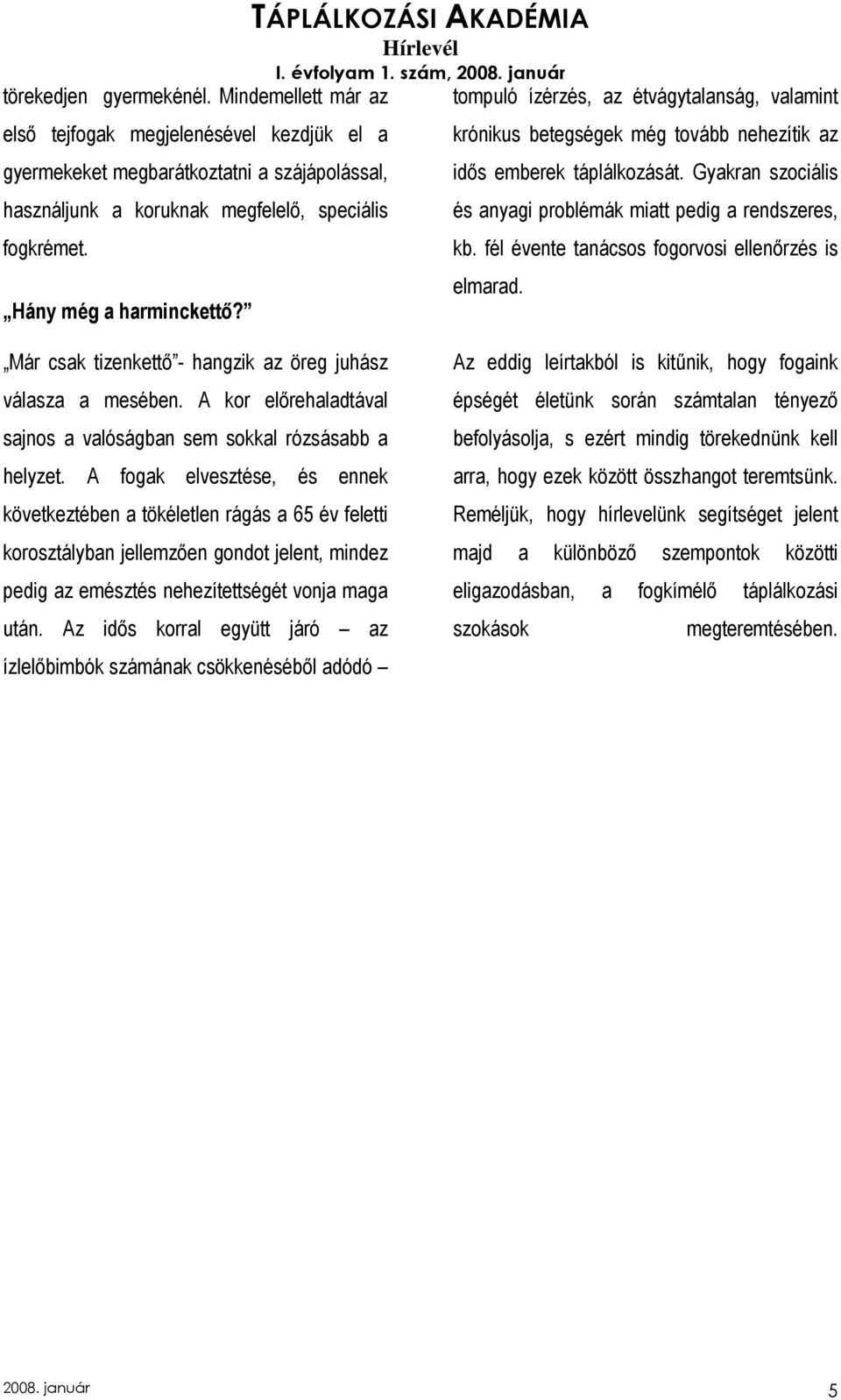 Gyakran szociális és anyagi problémák miatt pedig a rendszeres, kb. fél évente tanácsos fogorvosi ellenırzés is elmarad. Már csak tizenkettı - hangzik az öreg juhász válasza a mesében.