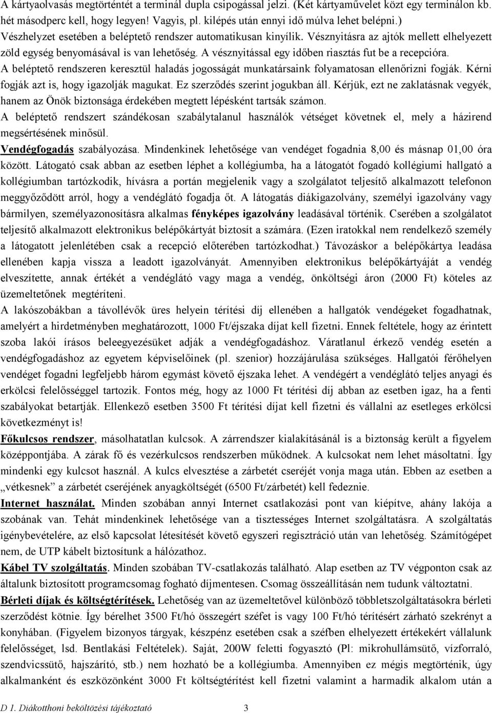 A vésznyitással egy időben riasztás fut be a recepcióra. A beléptető rendszeren keresztül haladás jogosságát munkatársaink folyamatosan ellenőrizni fogják. Kérni fogják azt is, hogy igazolják magukat.