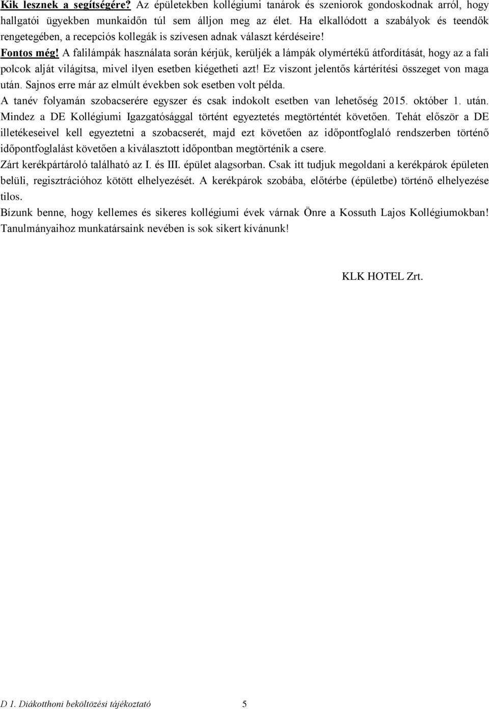 A falilámpák használata során kérjük, kerüljék a lámpák olymértékű átfordítását, hogy az a fali polcok alját világítsa, mivel ilyen esetben kiégetheti azt!