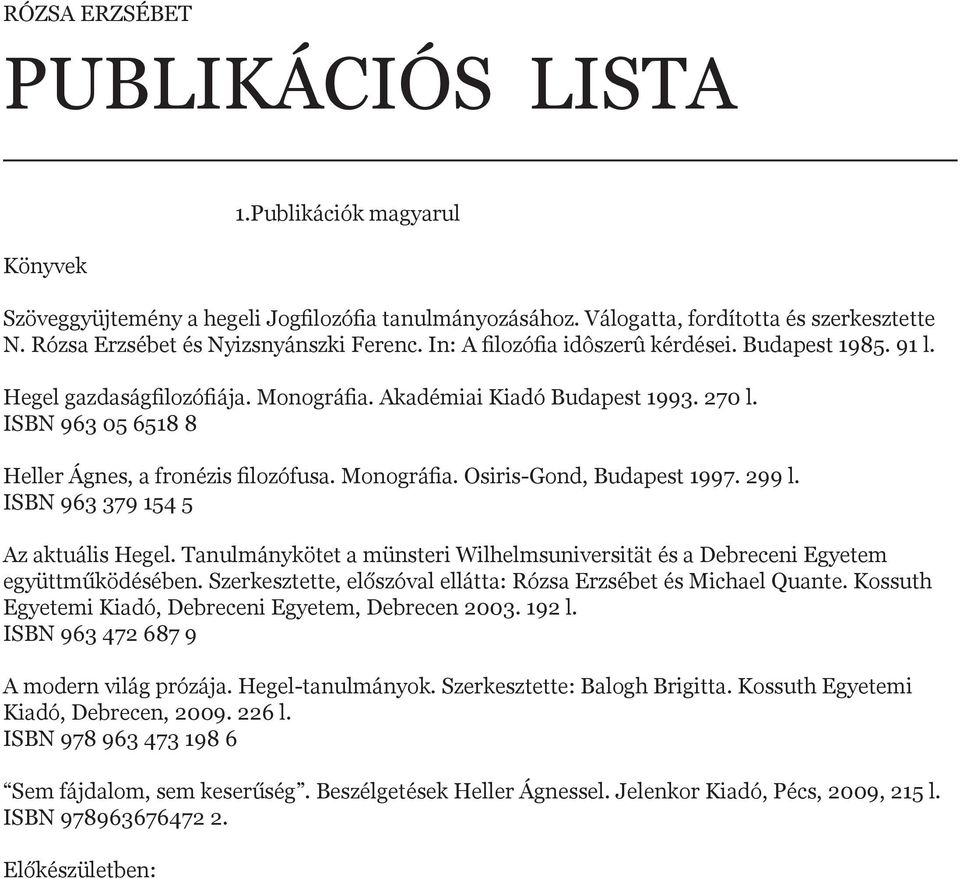 ISBN 963 05 6518 8 Heller Ágnes, a fronézis filozófusa. Monográfia. Osiris-Gond, Budapest 1997. 299 l. ISBN 963 379 154 5 Az aktuális Hegel.