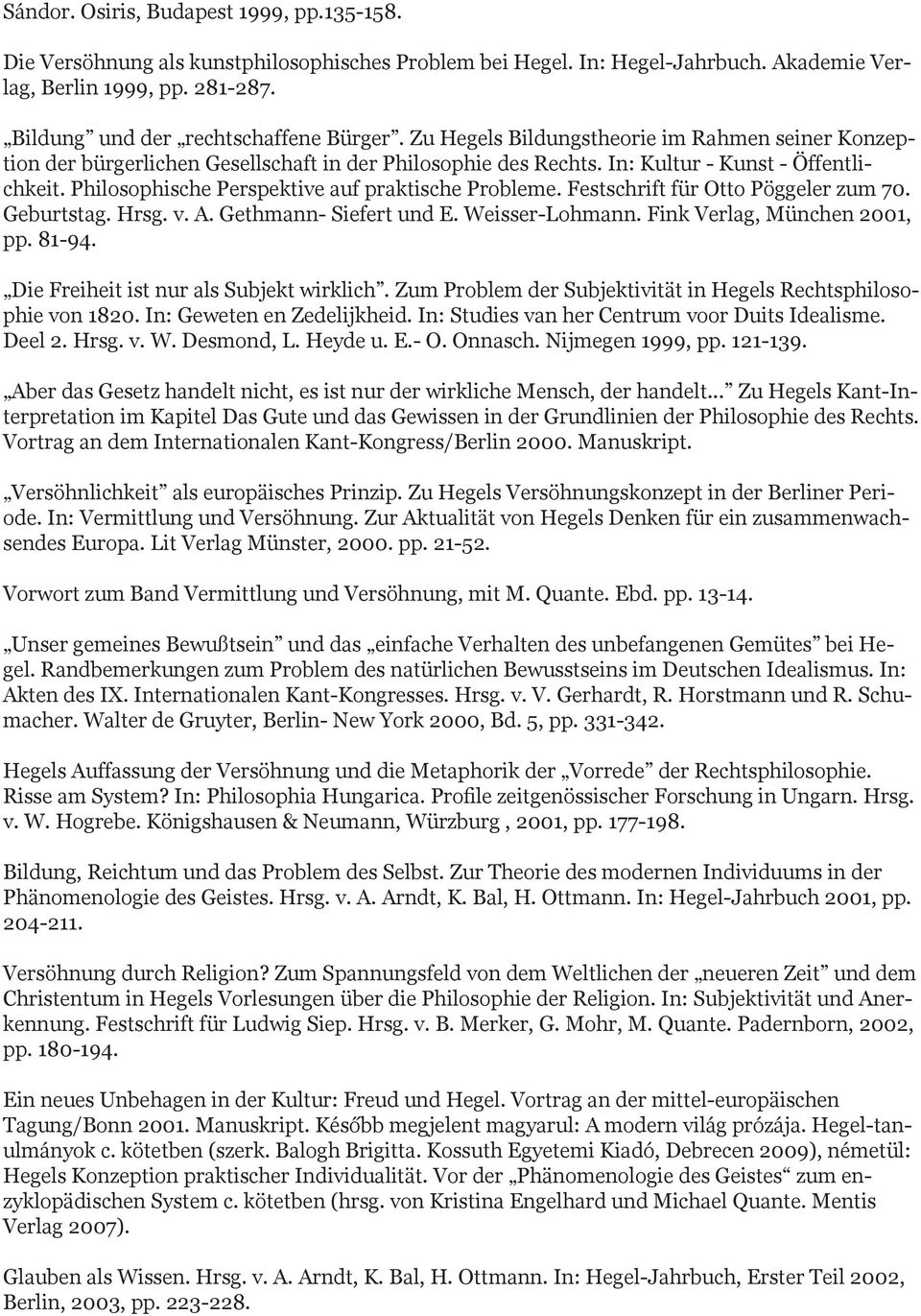 Philosophische Perspektive auf praktische Probleme. Festschrift für Otto Pöggeler zum 70. Geburtstag. Hrsg. v. A. Gethmann- Siefert und E. Weisser-Lohmann. Fink Verlag, München 2001, pp. 81-94.