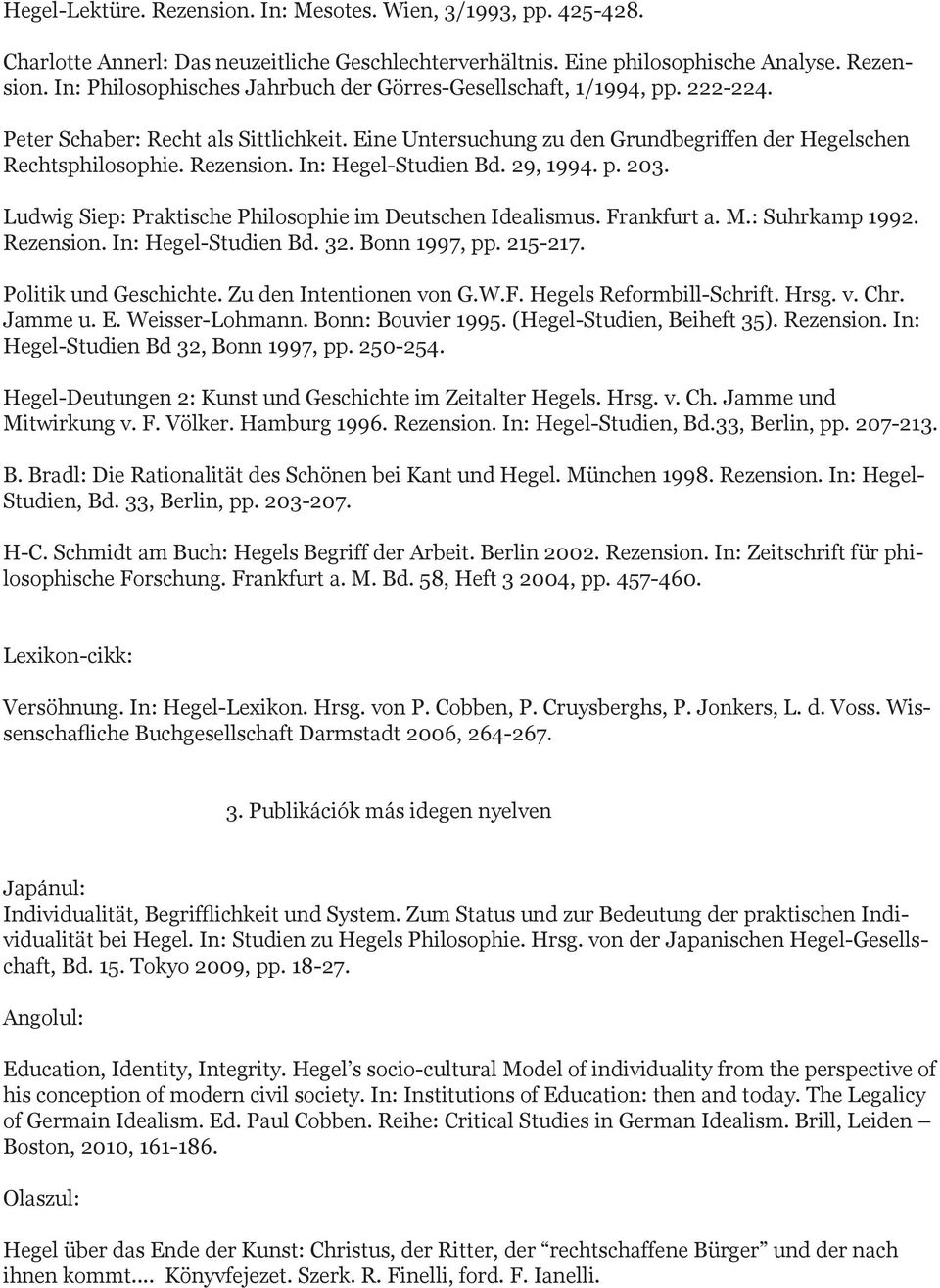 Ludwig Siep: Praktische Philosophie im Deutschen Idealismus. Frankfurt a. M.: Suhrkamp 1992. Rezension. In: Hegel-Studien Bd. 32. Bonn 1997, pp. 215-217. Politik und Geschichte.