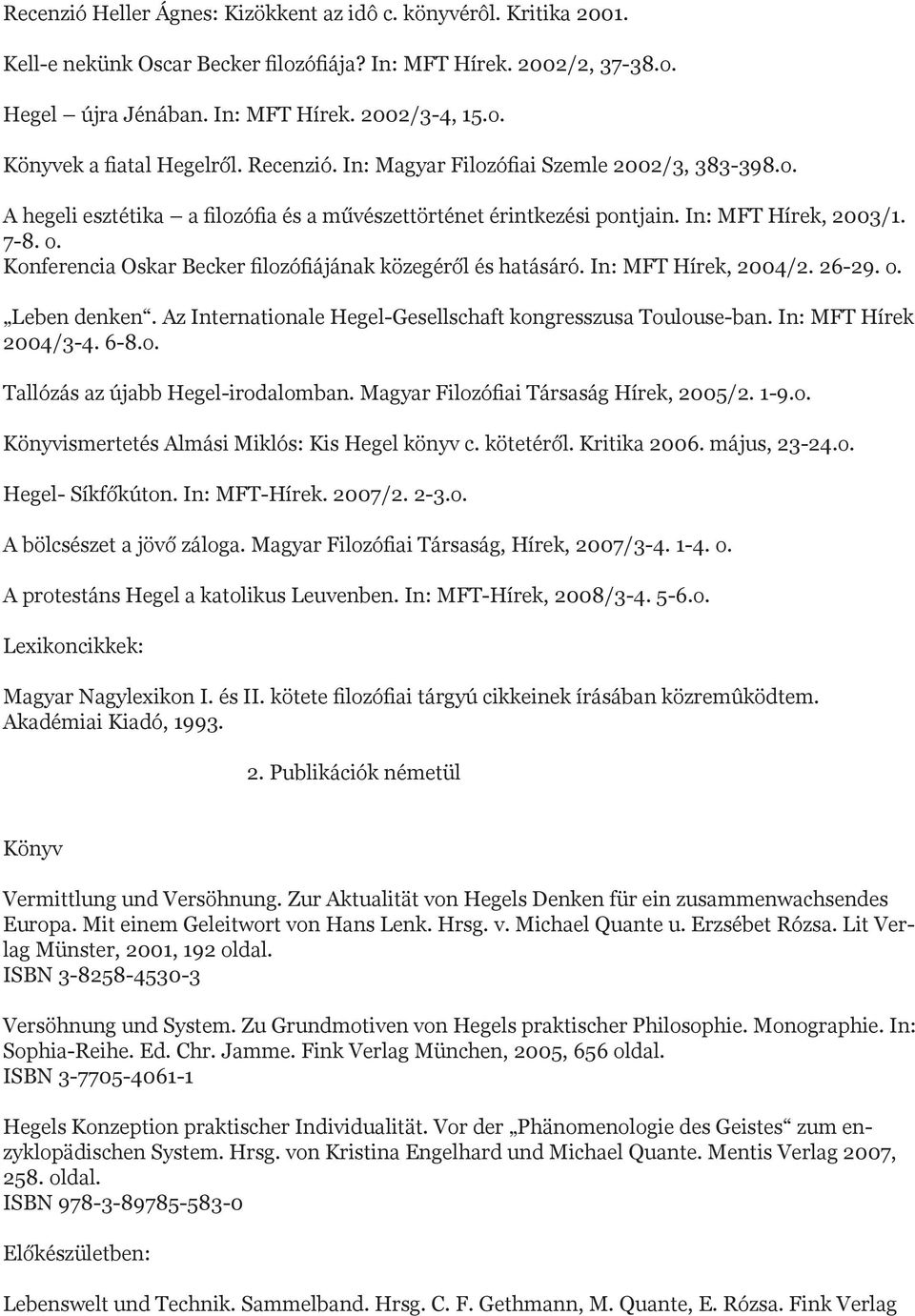 Konferencia Oskar Becker filozófiájának közegéről és hatásáró. In: MFT Hírek, 2004/2. 26-29. o. Leben denken. Az Internationale Hegel-Gesellschaft kongresszusa Toulouse-ban. In: MFT Hírek 2004/3-4.