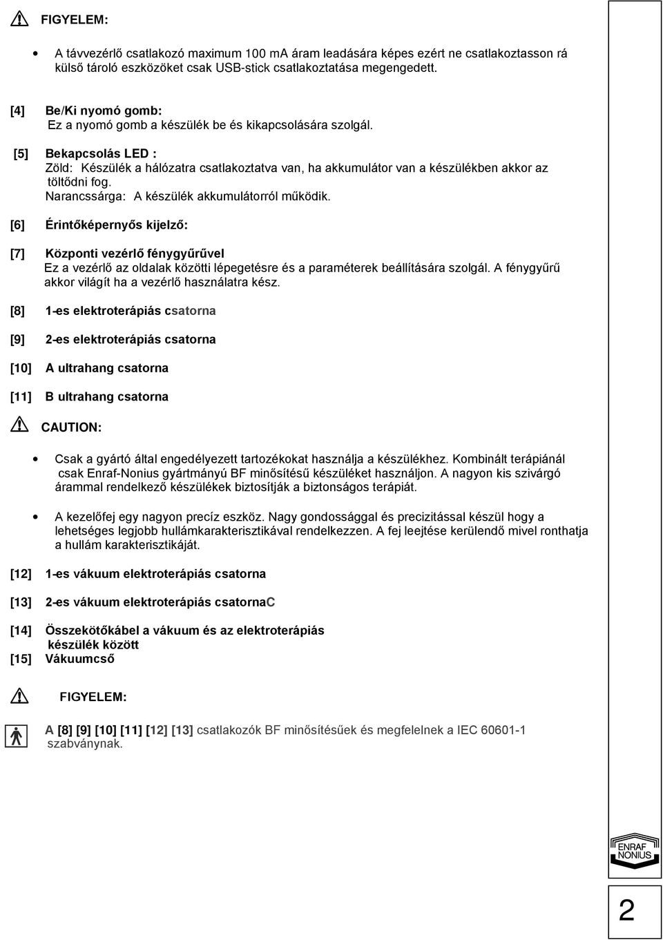 [5] Bekapcsolás LED : Zöld: Készülék a hálózatra csatlakoztatva van, ha akkumulátor van a készülékben akkor az töltődni fog. Narancssárga: A készülék akkumulátorról működik.