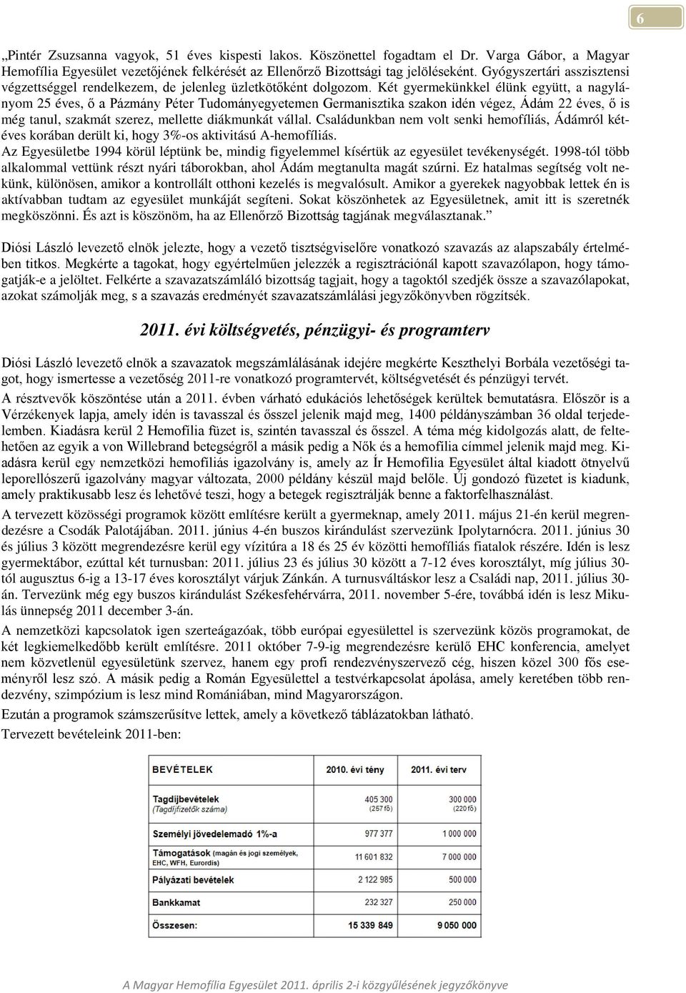 Két gyermekünkkel élünk együtt, a nagylányom 25 éves, ő a Pázmány Péter Tudományegyetemen Germanisztika szakon idén végez, Ádám 22 éves, ő is még tanul, szakmát szerez, mellette diákmunkát vállal.
