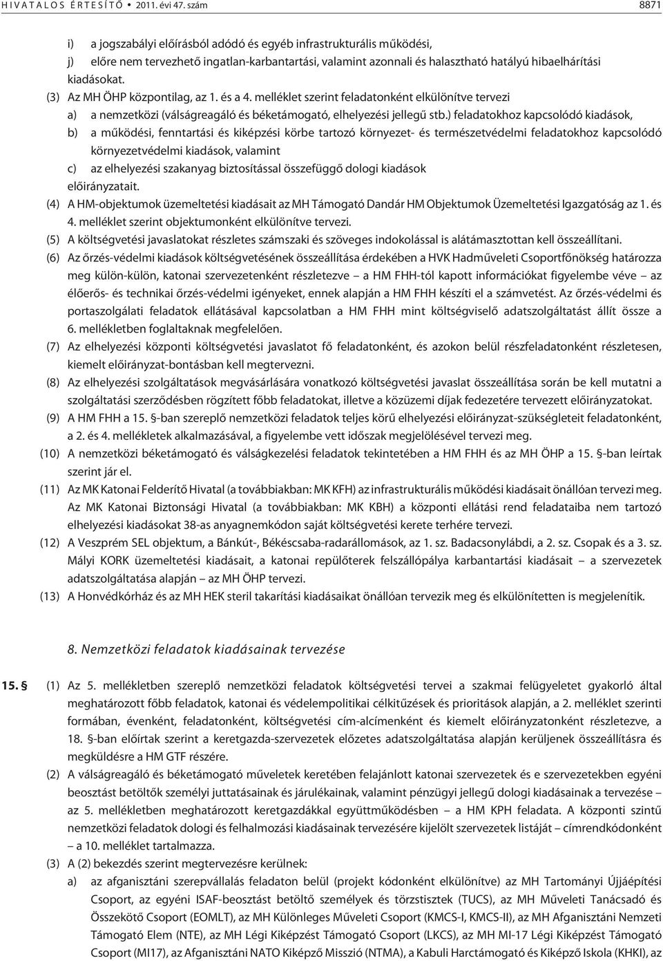 (3) Az MH ÖHP központilag, az 1. és a 4. melléklet szerint feladatonként elkülönítve tervezi a) a nemzetközi (válságreagáló és béketámogató, elhelyezési jellegû stb.