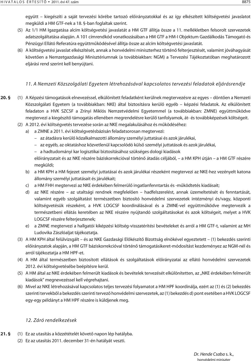 A 101 címrendkód vonatkozásában a HM GTF a HM-I Objektum Gazdálkodás Támogató és Pénzügyi Ellátó Referatúra együttmûködésével állítja össze az alcím költségvetési javaslatát.
