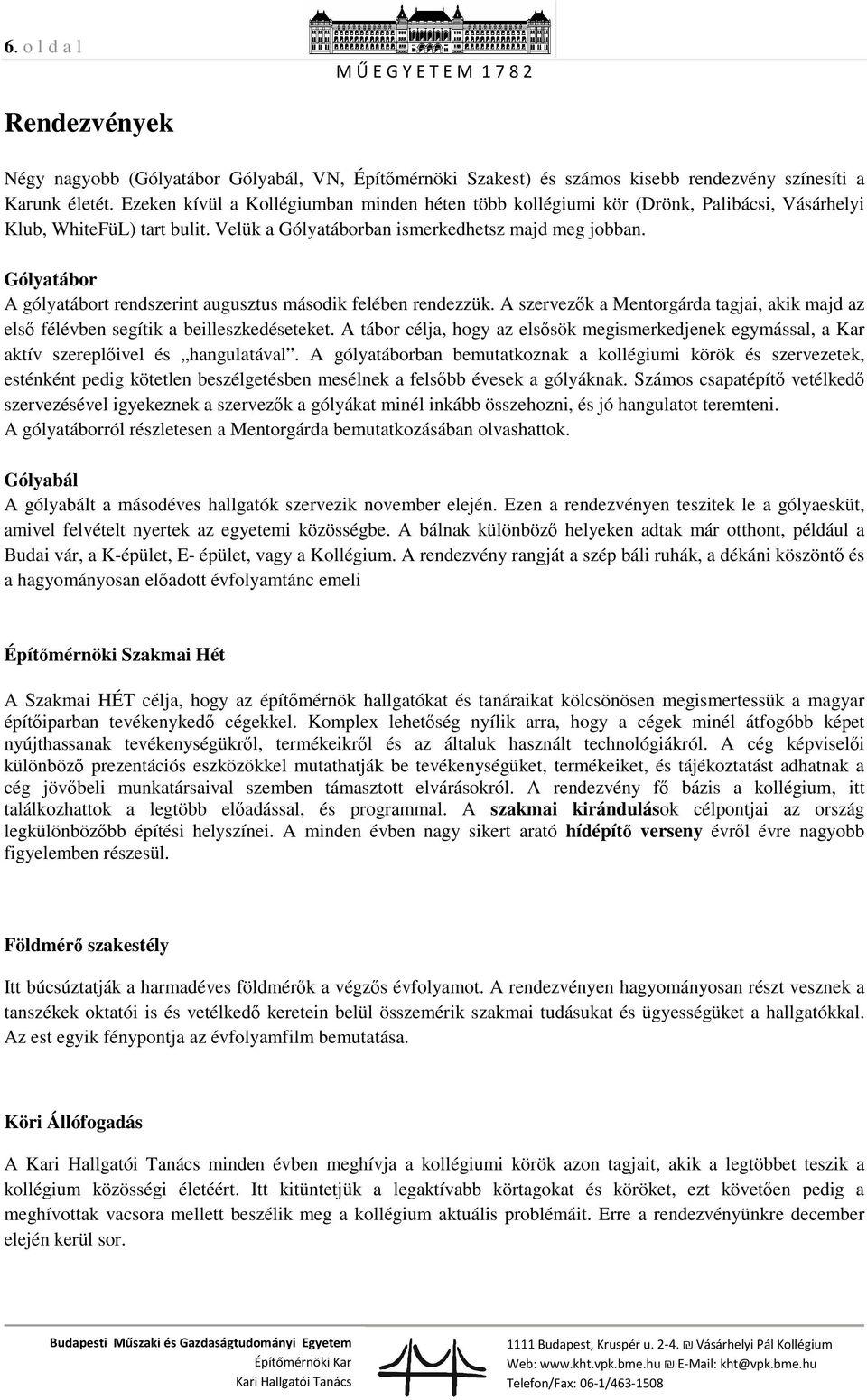 Gólyatábor A gólyatábort rendszerint augusztus második felében rendezzük. A szervezők a Mentorgárda tagjai, akik majd az első félévben segítik a beilleszkedéseteket.