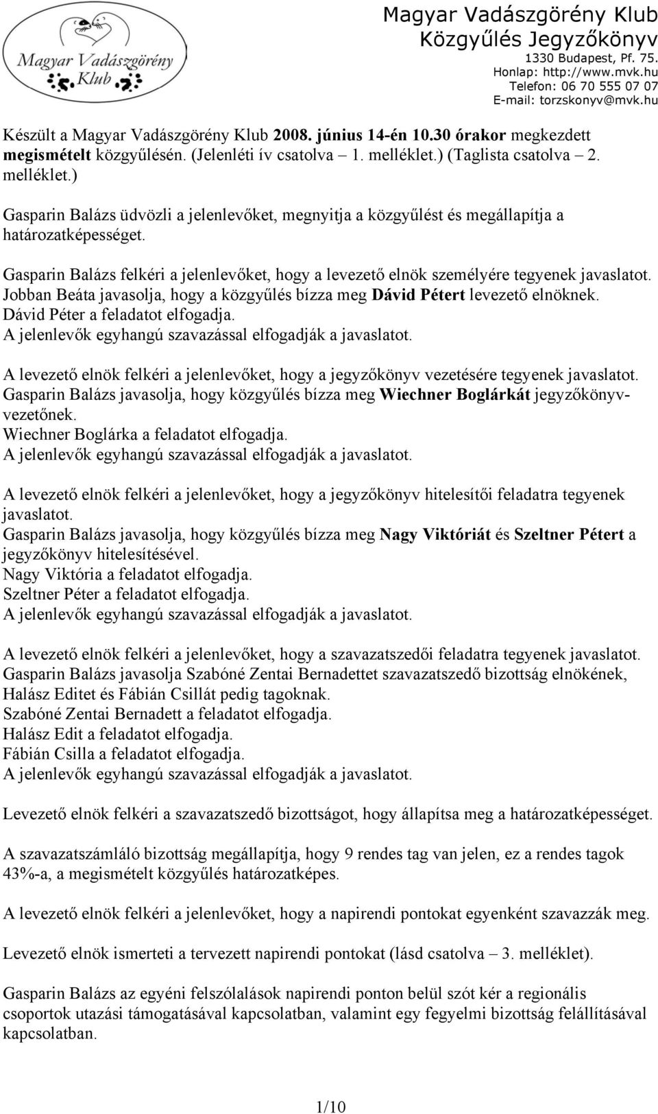 Gasparin Balázs felkéri a jelenlevőket, hogy a levezető elnök személyére tegyenek javaslatot. Jobban Beáta javasolja, hogy a közgyűlés bízza meg Dávid Pétert levezető elnöknek.