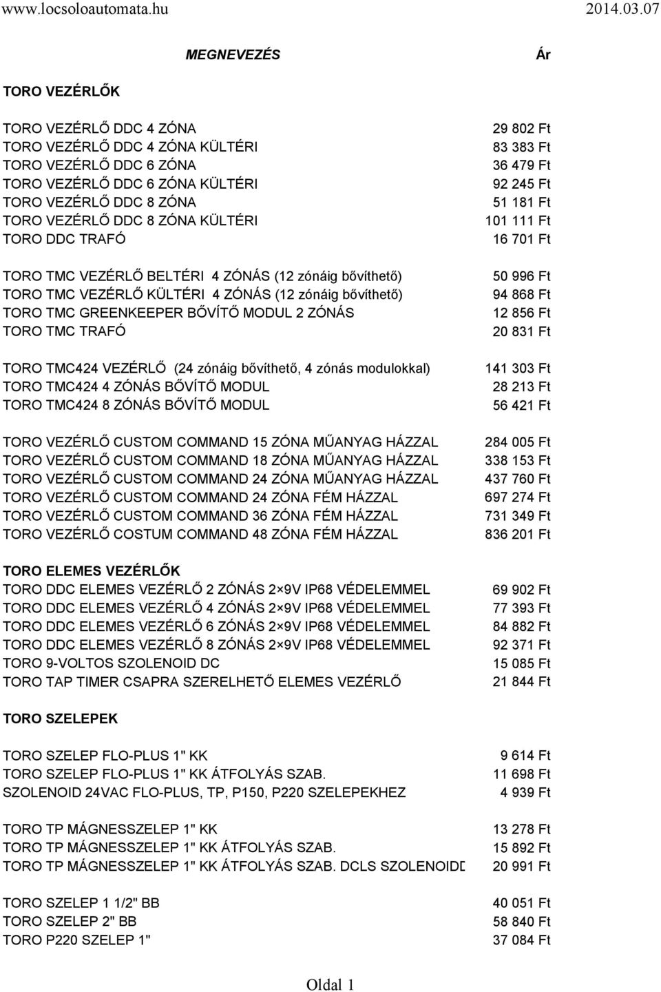 VEZÉRLŐ (24 zónáig bővíthető, 4 zónás modulokkal) TORO TMC424 4 ZÓNÁS BŐVÍTŐ MODUL TORO TMC424 8 ZÓNÁS BŐVÍTŐ MODUL TORO VEZÉRLŐ CUSTOM COMMAND 15 ZÓNA MŰANYAG HÁZZAL TORO VEZÉRLŐ CUSTOM COMMAND 18