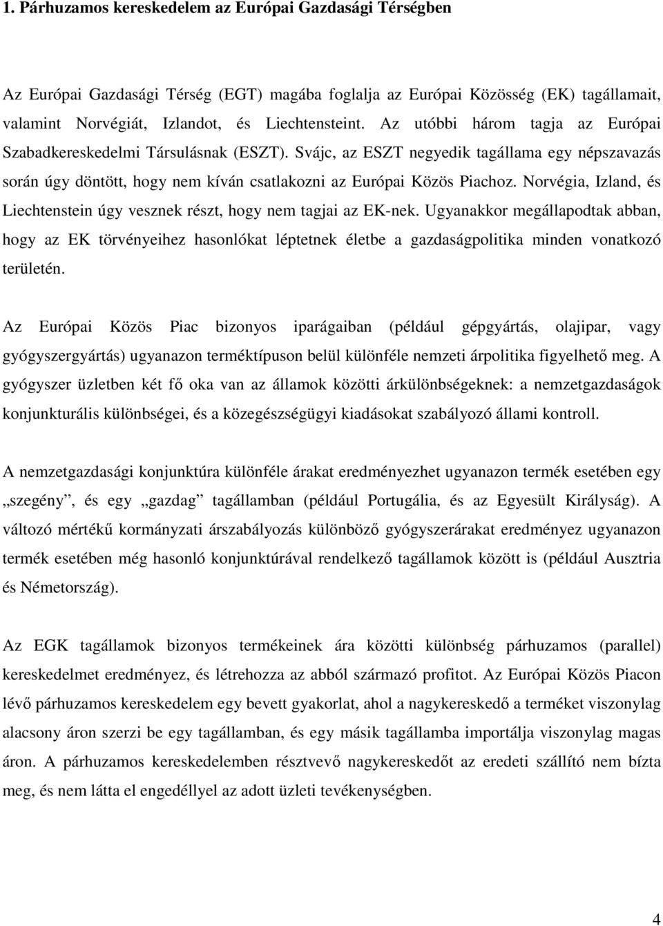 Norvégia, Izland, és Liechtenstein úgy vesznek részt, hogy nem tagjai az EK-nek.