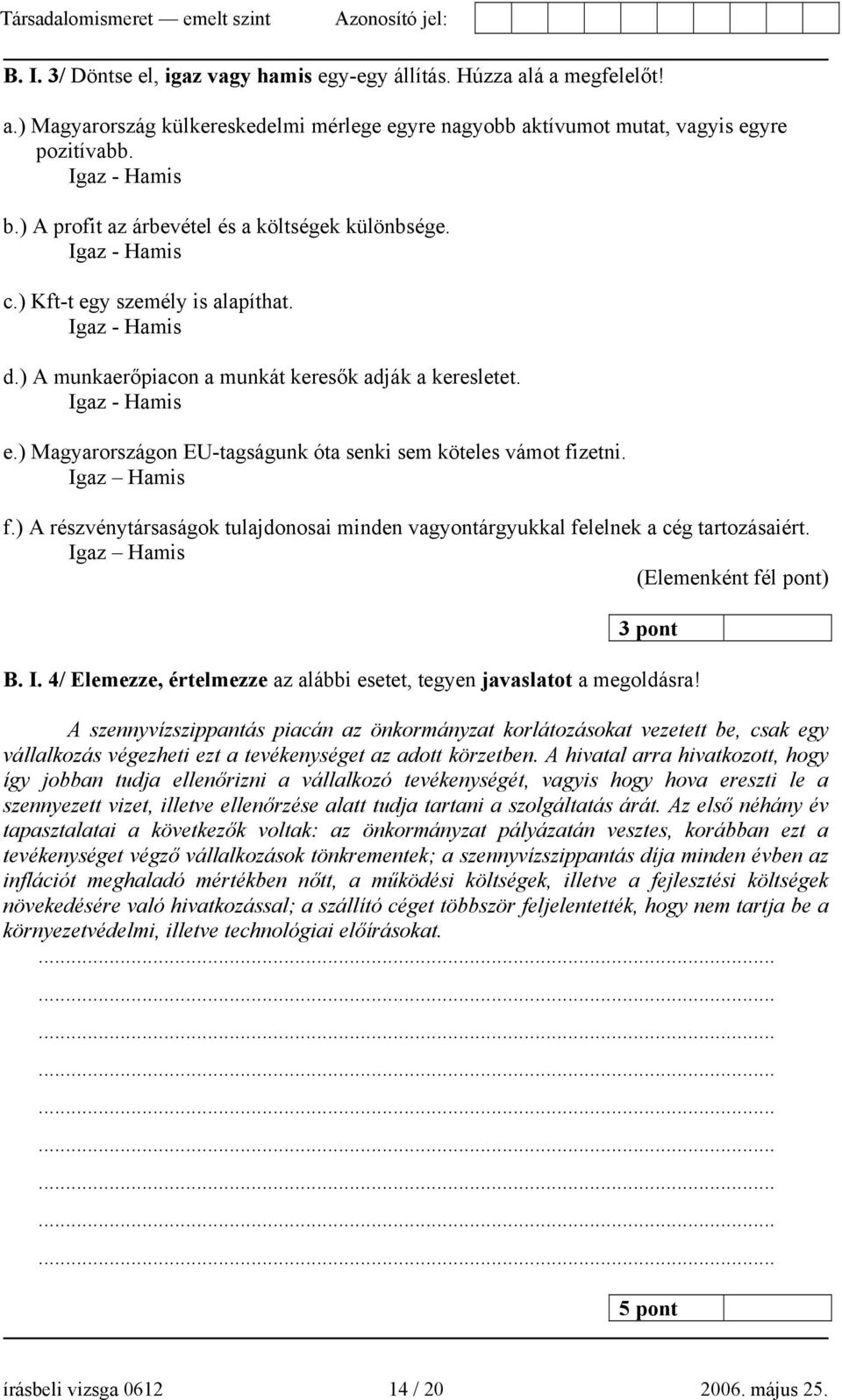 ) Magyarországon EU-tagságunk óta senki sem köteles vámot fizetni. Igaz Hamis f.) A részvénytársaságok tulajdonosai minden vagyontárgyukkal felelnek a cég tartozásaiért.