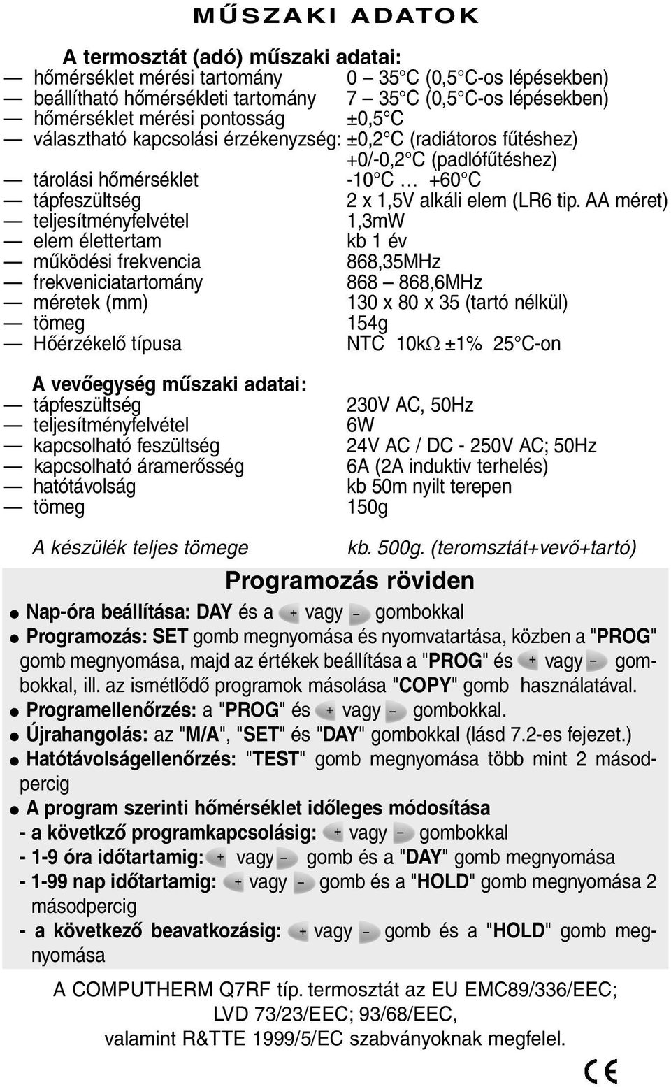 AA méret) teljesítményfelvétel 1,3mW elem élettertam kb 1 év mûködési frekvencia 868,35MHz frekveniciatartomány 868 868,6MHz méretek (mm) 130 x 80 x 35 (tartó nélkül) tömeg 154g Hõérzékelõ típusa NTC