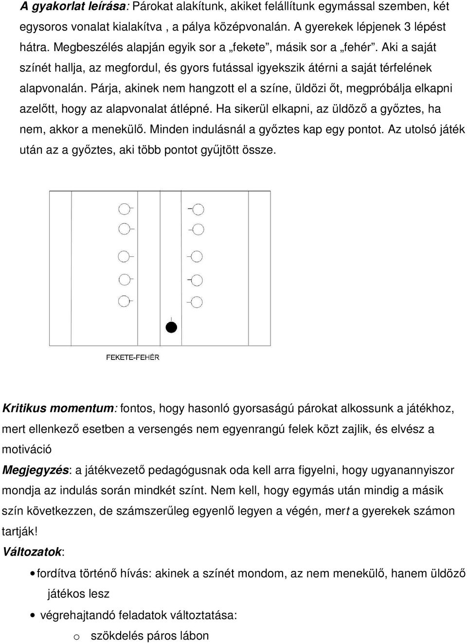 Párja, akinek nem hangzott el a színe, üldözi őt, megpróbálja elkapni azelőtt, hogy az alapvonalat átlépné. Ha sikerül elkapni, az üldöző a győztes, ha nem, akkor a menekülő.