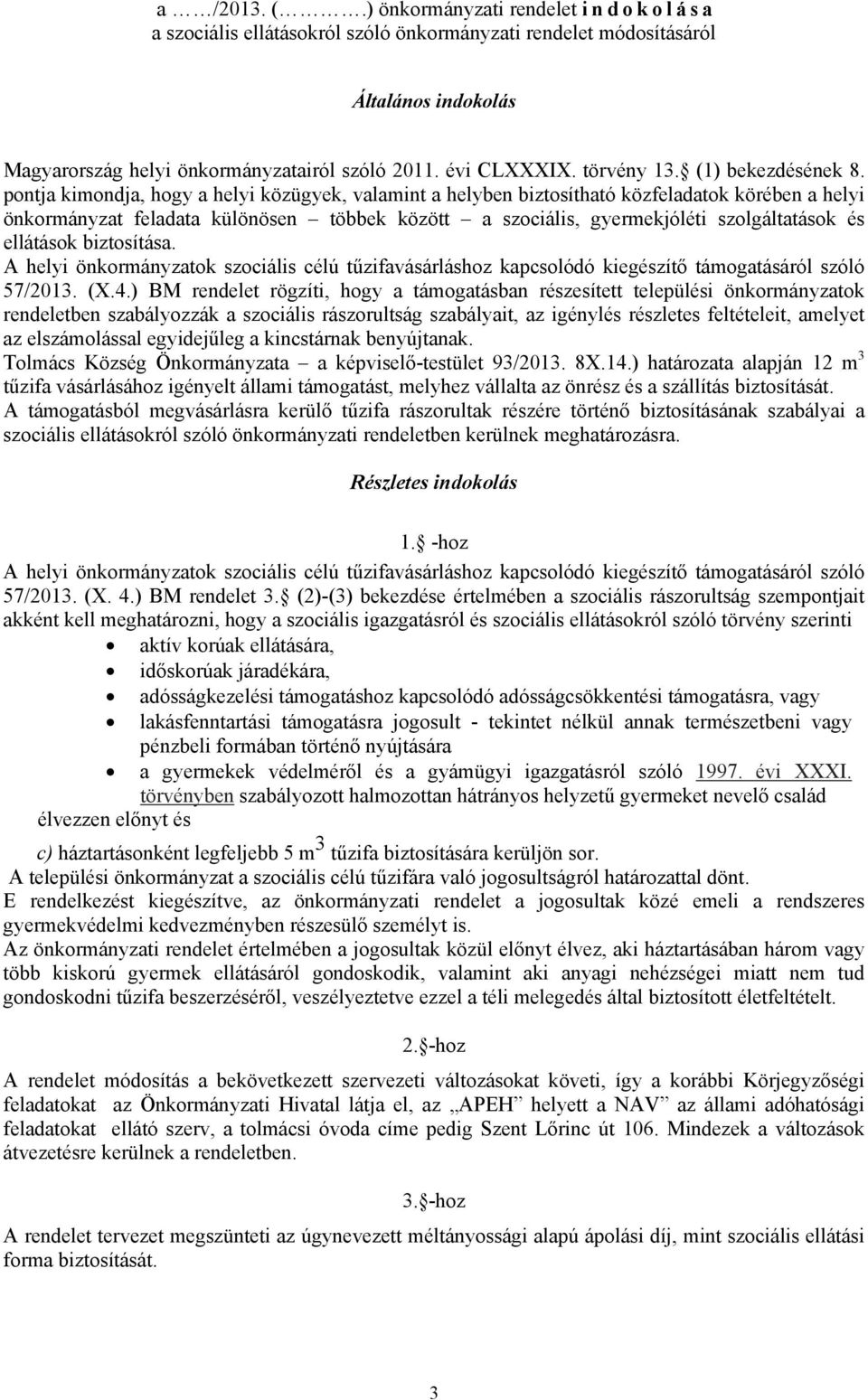 pontja kimondja, hogy a helyi közügyek, valamint a helyben biztosítható közfeladatok körében a helyi önkormányzat feladata különösen többek között a szociális, gyermekjóléti szolgáltatások és