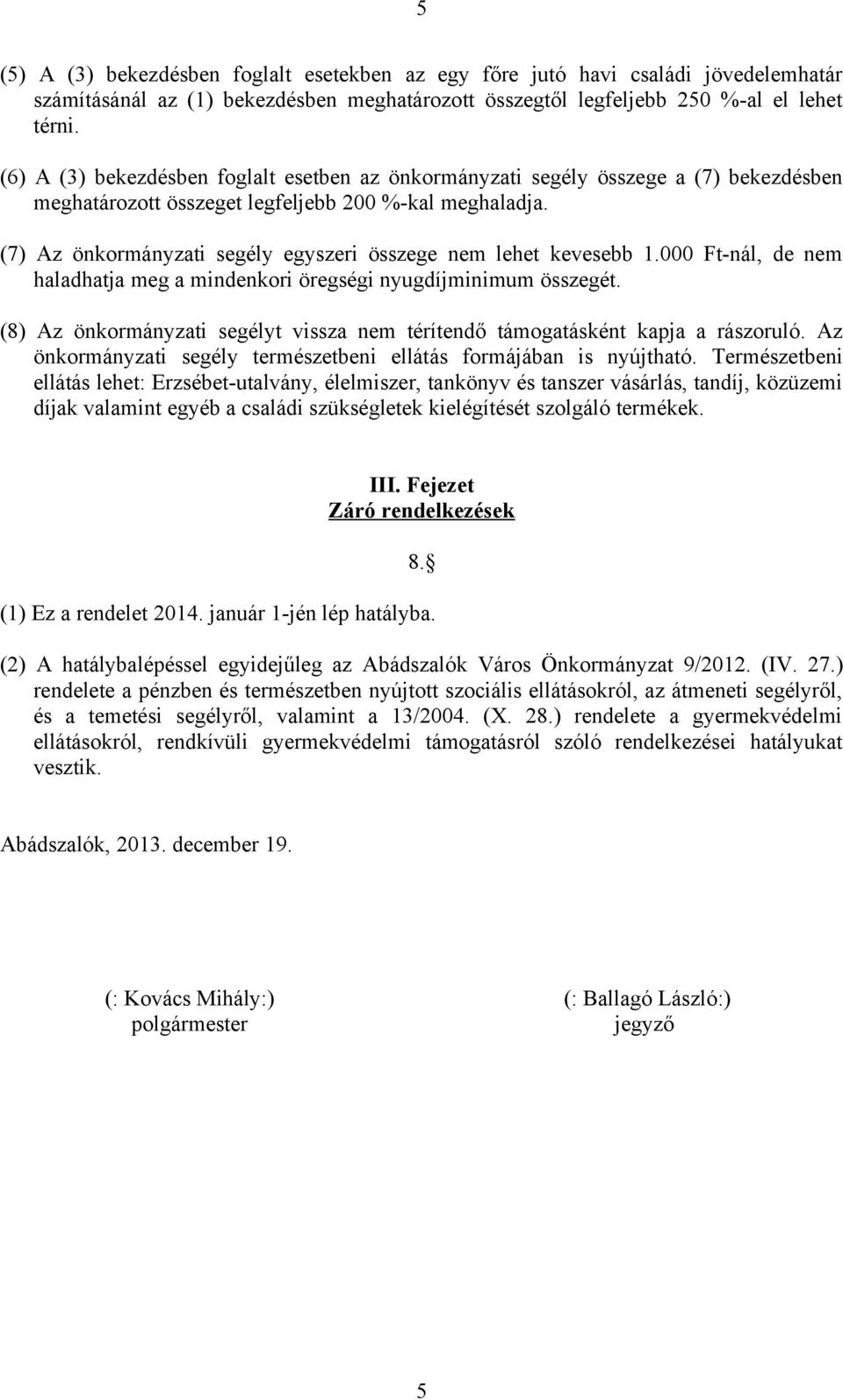 (7) Az önkormányzati segély egyszeri összege nem lehet kevesebb 1.000 Ft-nál, de nem haladhatja meg a mindenkori öregségi nyugdíjminimum összegét.