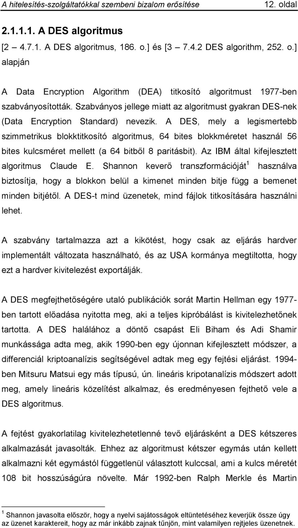 A DES, mely a legismertebb szimmetrikus blokktitkosító algoritmus, 64 bites blokkméretet használ 56 bites kulcsméret mellett (a 64 bitből 8 paritásbit). Az IBM által kifejlesztett algoritmus Claude E.