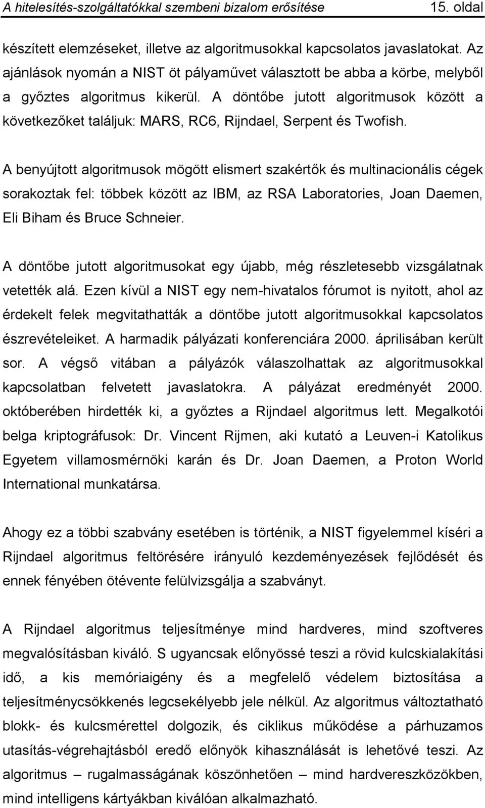 A benyújtott algoritmusok mögött elismert szakértők és multinacionális cégek sorakoztak fel: többek között az IBM, az RSA Laboratories, Joan Daemen, Eli Biham és Bruce Schneier.