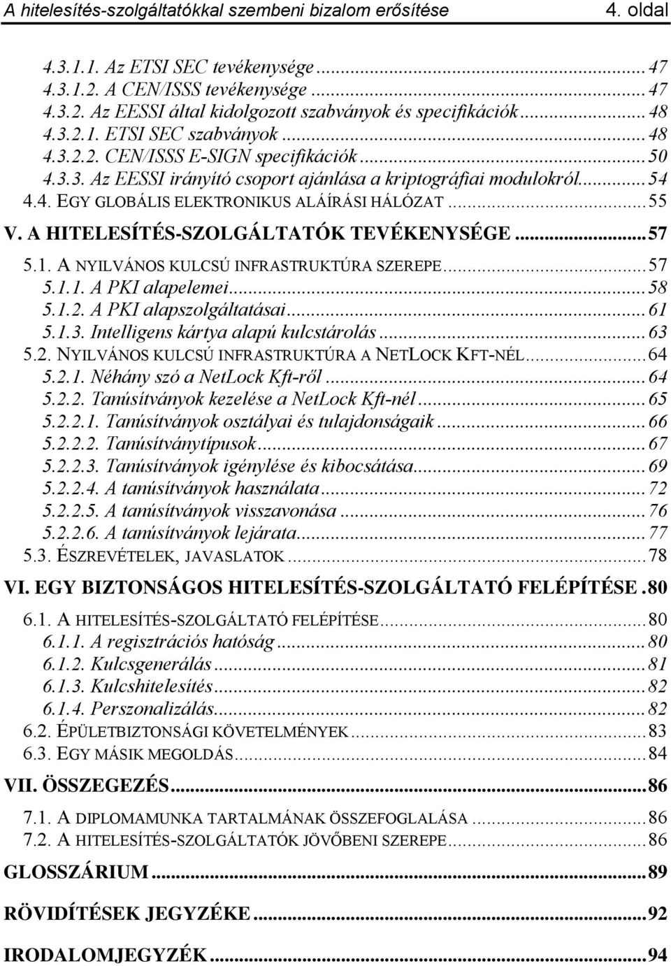 A NYILVÁNOS KULCSÚ INFRASTRUKTÚRA SZEREPE...57 5.1.1. A PKI alapelemei...58 5.1.2. A PKI alapszolgáltatásai...61 5.1.3. Intelligens kártya alapú kulcstárolás...63 5.2. NYILVÁNOS KULCSÚ INFRASTRUKTÚRA A NETLOCK KFT-NÉL.