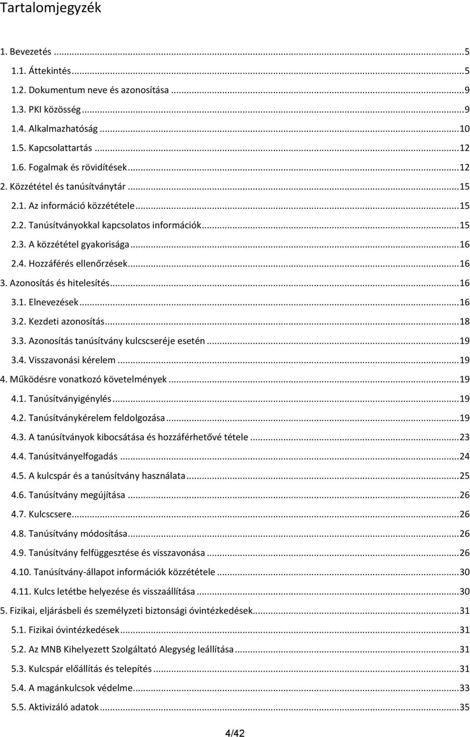 Hozzáférés ellenőrzések... 16 3. Azonosítás és hitelesítés... 16 3.1. Elnevezések... 16 3.2. Kezdeti azonosítás... 18 3.3. Azonosítás tanúsítvány kulcscseréje esetén... 19 3.4. Visszavonási kérelem.