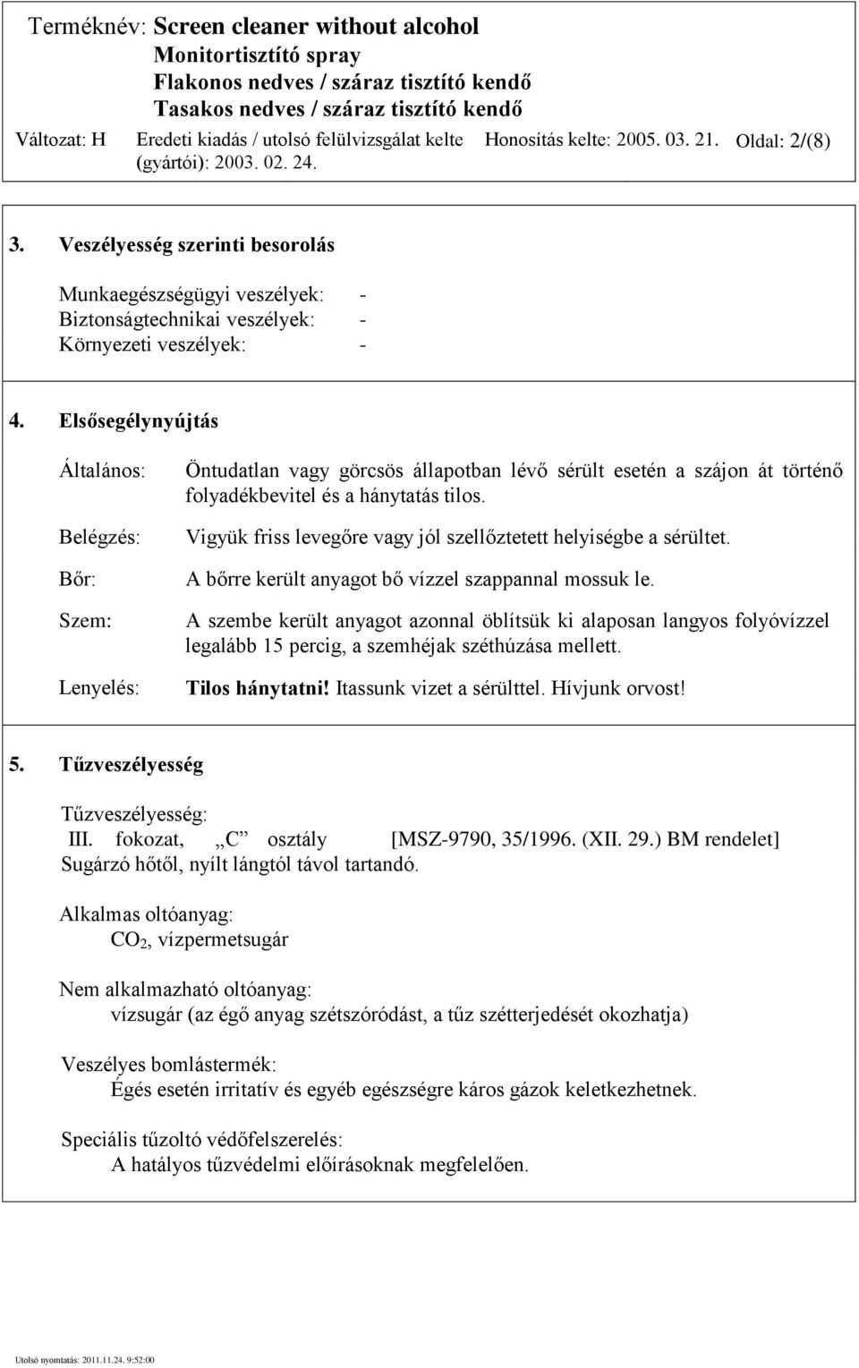 Vigyük friss levegőre vagy jól szellőztetett helyiségbe a sérültet. A bőrre került anyagot bő vízzel szappannal mossuk le.