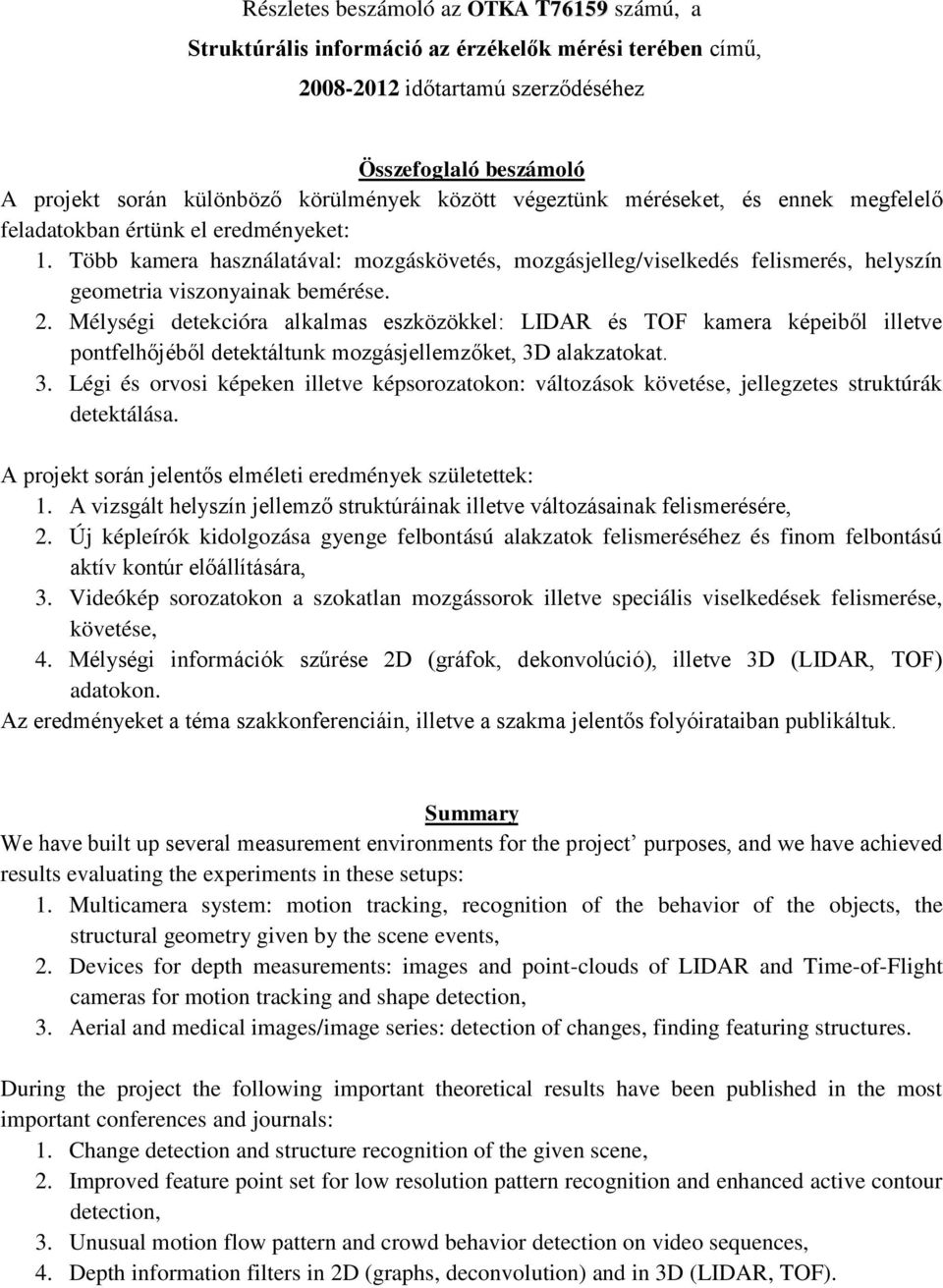 Több kamera használatával: mozgáskövetés, mozgásjelleg/viselkedés felismerés, helyszín geometria viszonyainak bemérése. 2.