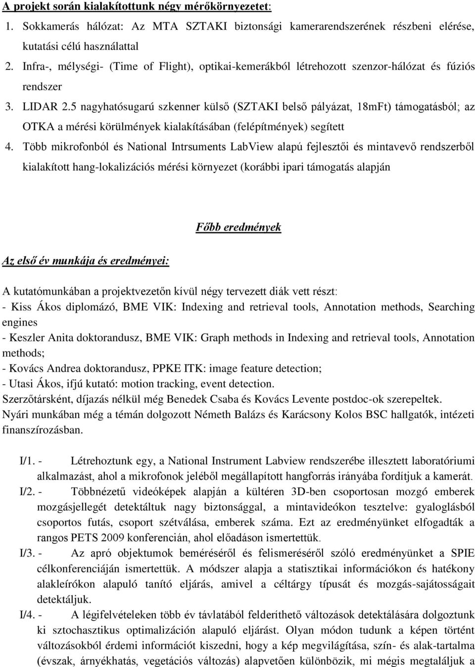 5 nagyhatósugarú szkenner külső (SZTAKI belső pályázat, 18mFt) támogatásból; az OTKA a mérési körülmények kialakításában (felépítmények) segített 4.