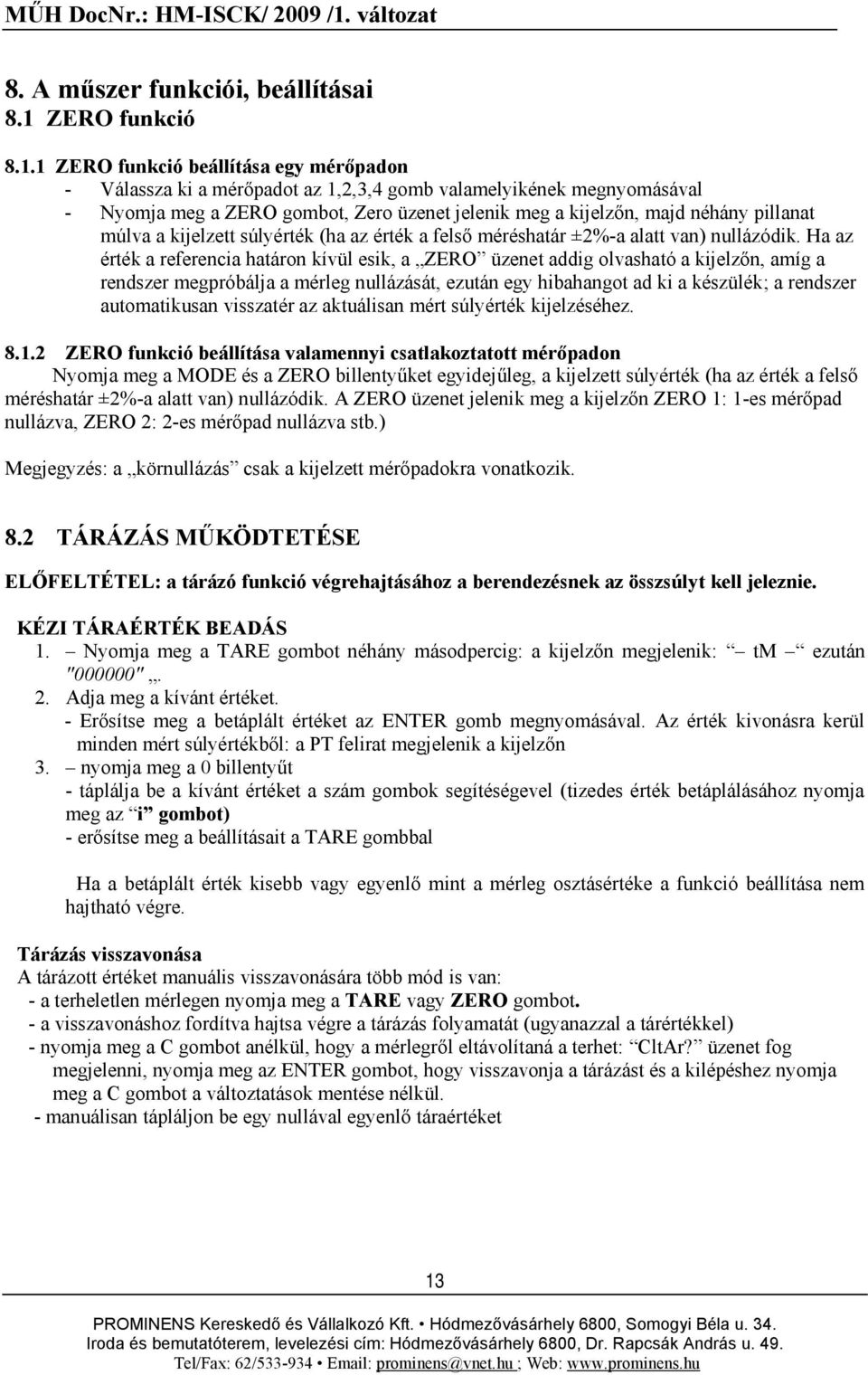 1 ZERO funkció beállítása egy mérőpadon - Válassza ki a mérőpadot az 1,2,3,4 gomb valamelyikének megnyomásával - Nyomja meg a ZERO gombot, Zero üzenet jelenik meg a kijelzőn, majd néhány pillanat