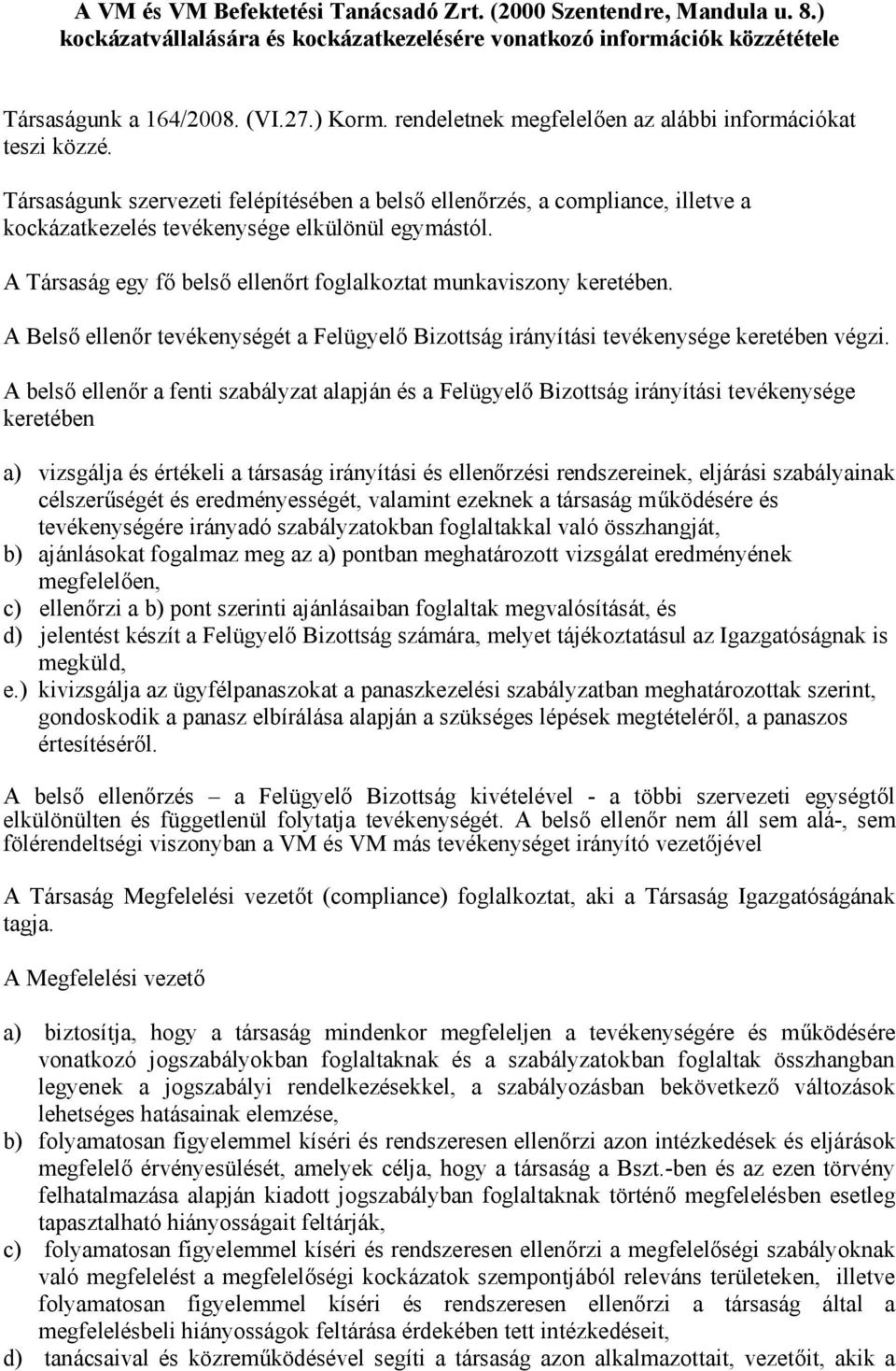 A Társaság egy fő belső ellenőrt foglalkoztat munkaviszony keretében. A Belső ellenőr tevékenységét a Felügyelő Bizottság irányítási tevékenysége keretében végzi.