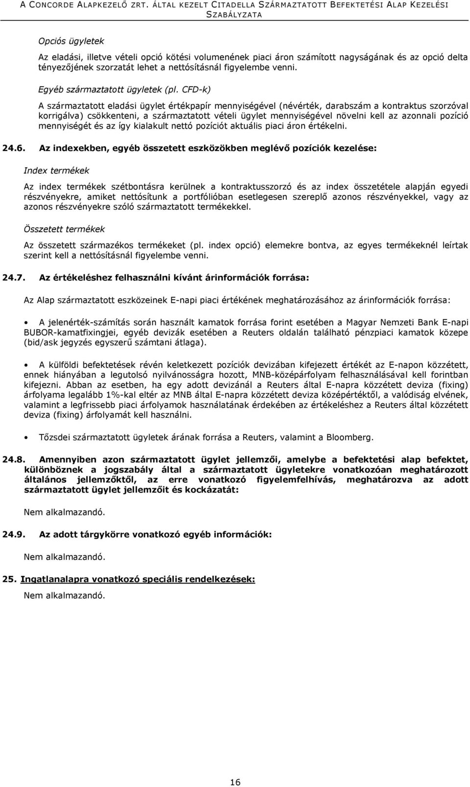 CFD-k) A származtatott eladási ügylet értékpapír mennyiségével (névérték, darabszám a kontraktus szorzóval korrigálva) csökkenteni, a származtatott vételi ügylet mennyiségével növelni kell az