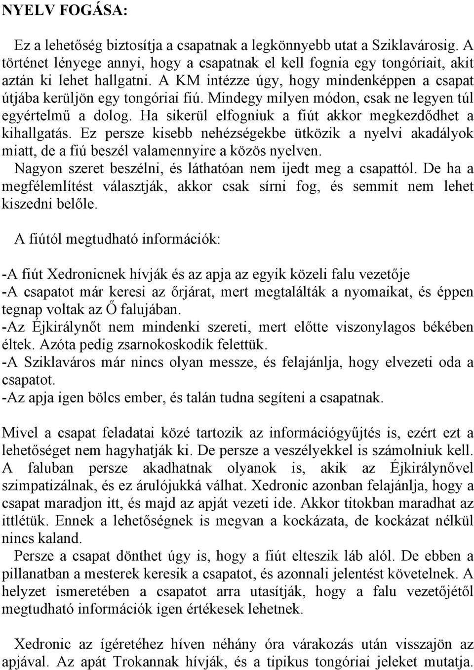 Ha sikerül elfogniuk a fiút akkor megkezdődhet a kihallgatás. Ez persze kisebb nehézségekbe ütközik a nyelvi akadályok miatt, de a fiú beszél valamennyire a közös nyelven.