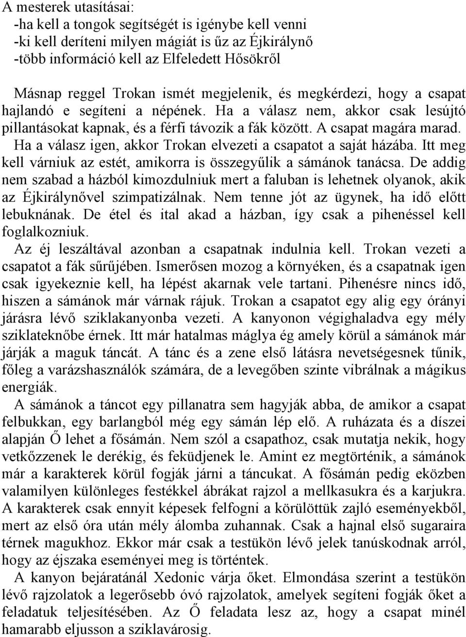 Ha a válasz igen, akkor Trokan elvezeti a csapatot a saját házába. Itt meg kell várniuk az estét, amikorra is összegyűlik a sámánok tanácsa.
