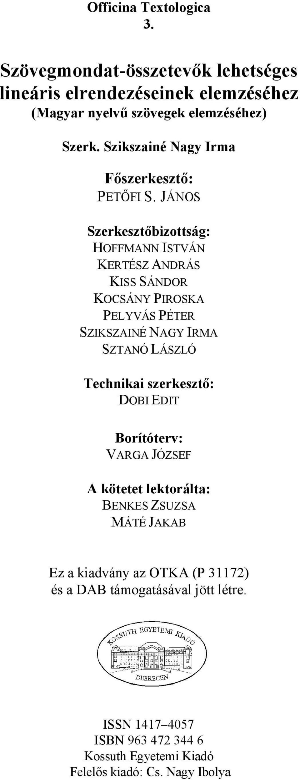 JÁNOS Szerkesztőbizottság: HOFFMANN ISTVÁN KERTÉSZ ANDRÁS KISS SÁNDOR KOCSÁNY PIROSKA PELYVÁS PÉTER SZIKSZAINÉ NAGY IRMA SZTANÓ LÁSZLÓ Technikai