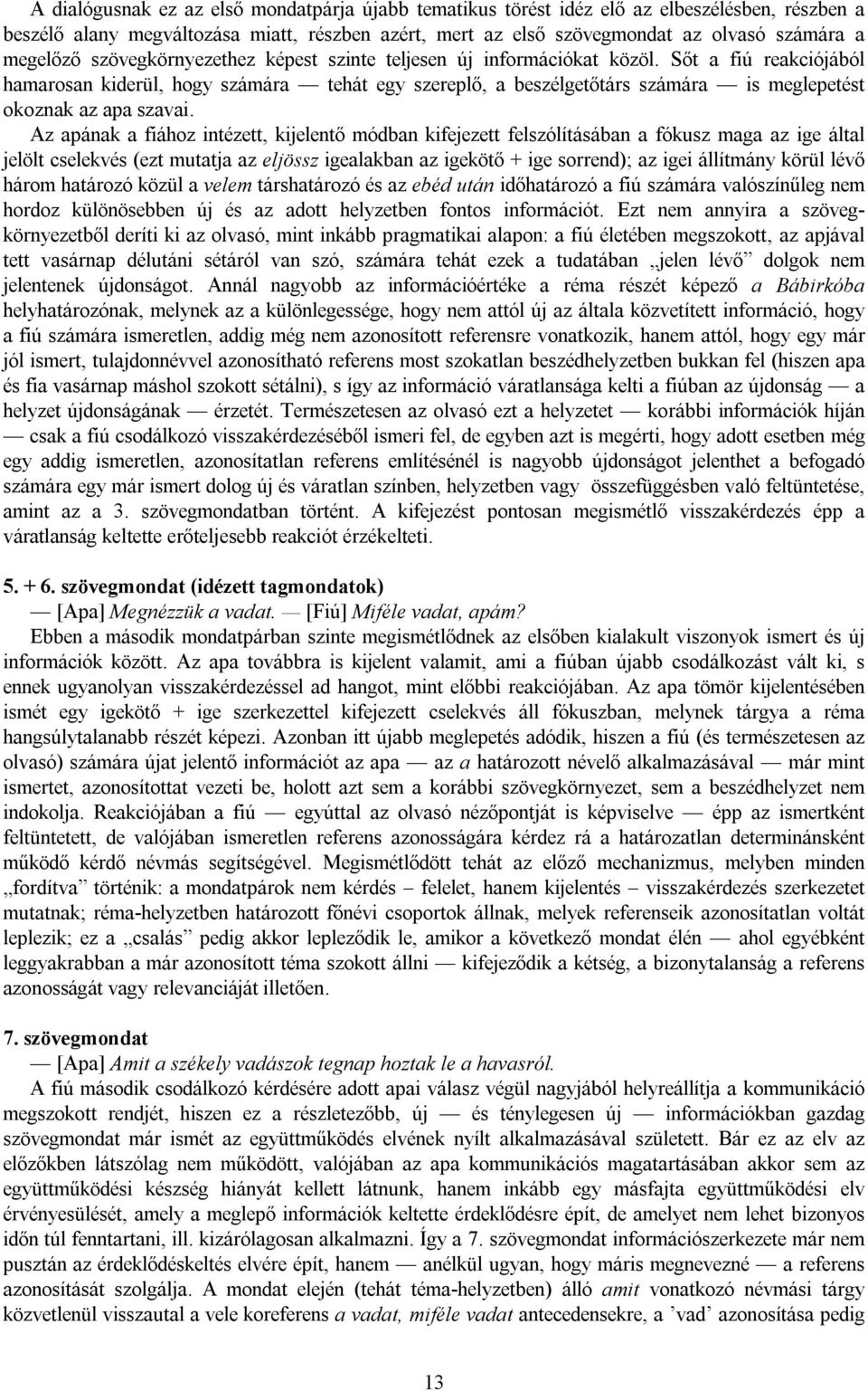 Sőt a fiú reakciójából hamarosan kiderül, hogy számára tehát egy szereplő, a beszélgetőtárs számára is meglepetést okoznak az apa szavai.