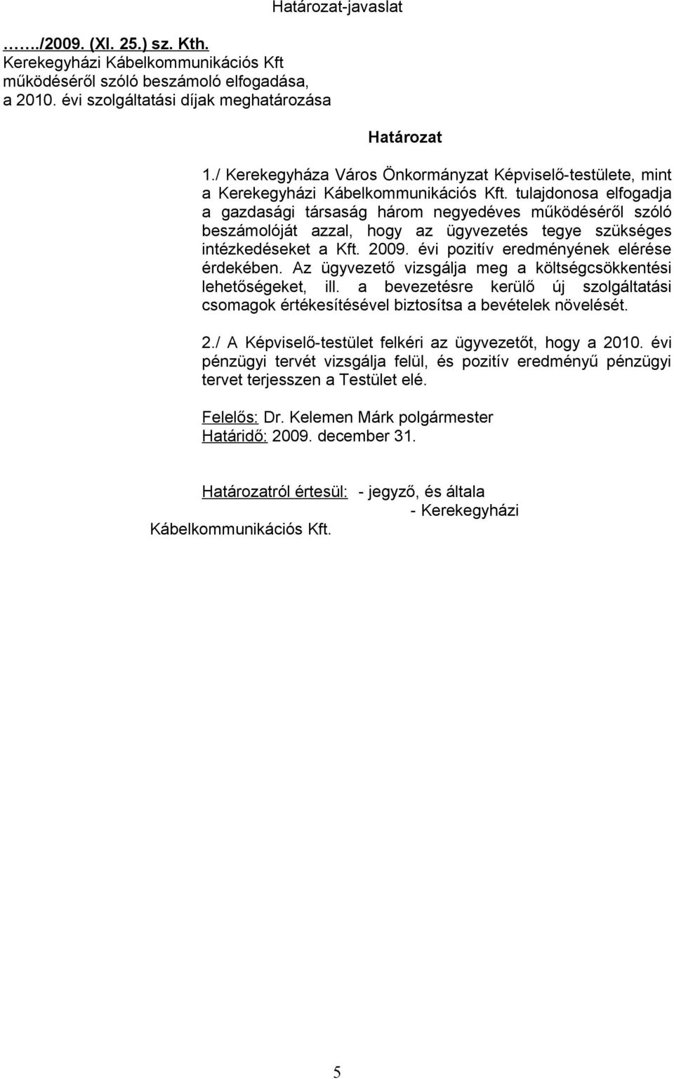 tulajdonosa elfogadja a gazdasági társaság három negyedéves működéséről szóló beszámolóját azzal, hogy az ügyvezetés tegye szükséges intézkedéseket a Kft. pozitív eredményének elérése érdekében.