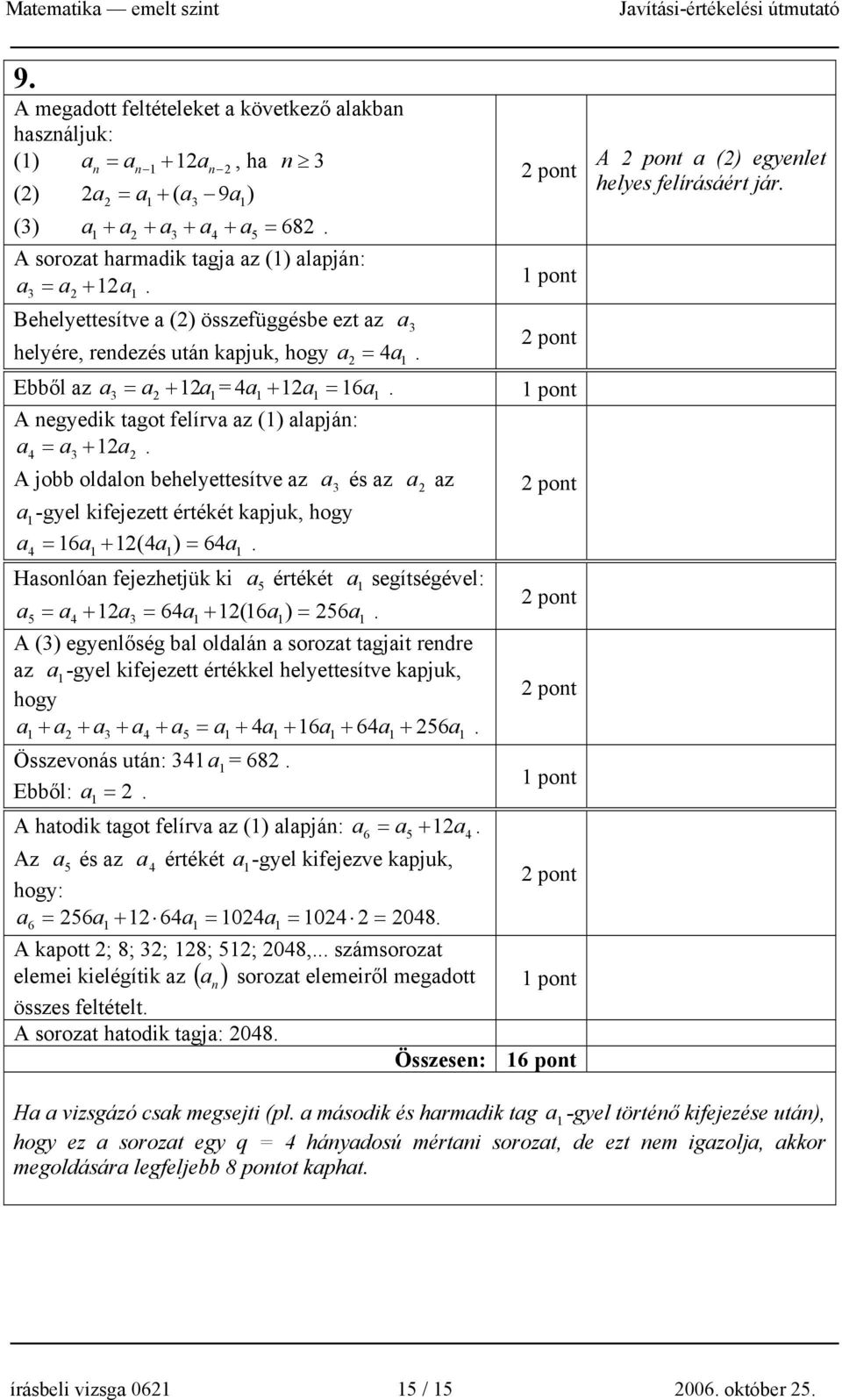 behelyettesítve az a és az a 2 az a -gyel kifejezett értékét kapjuk, hogy a 4 = 6a + 2(4a) = 64a Hasonlóan fejezhetjük ki a 5 értékét a segítségével: a 5 = a4 + 2a = 64a + 2(6a) = 256a A ()