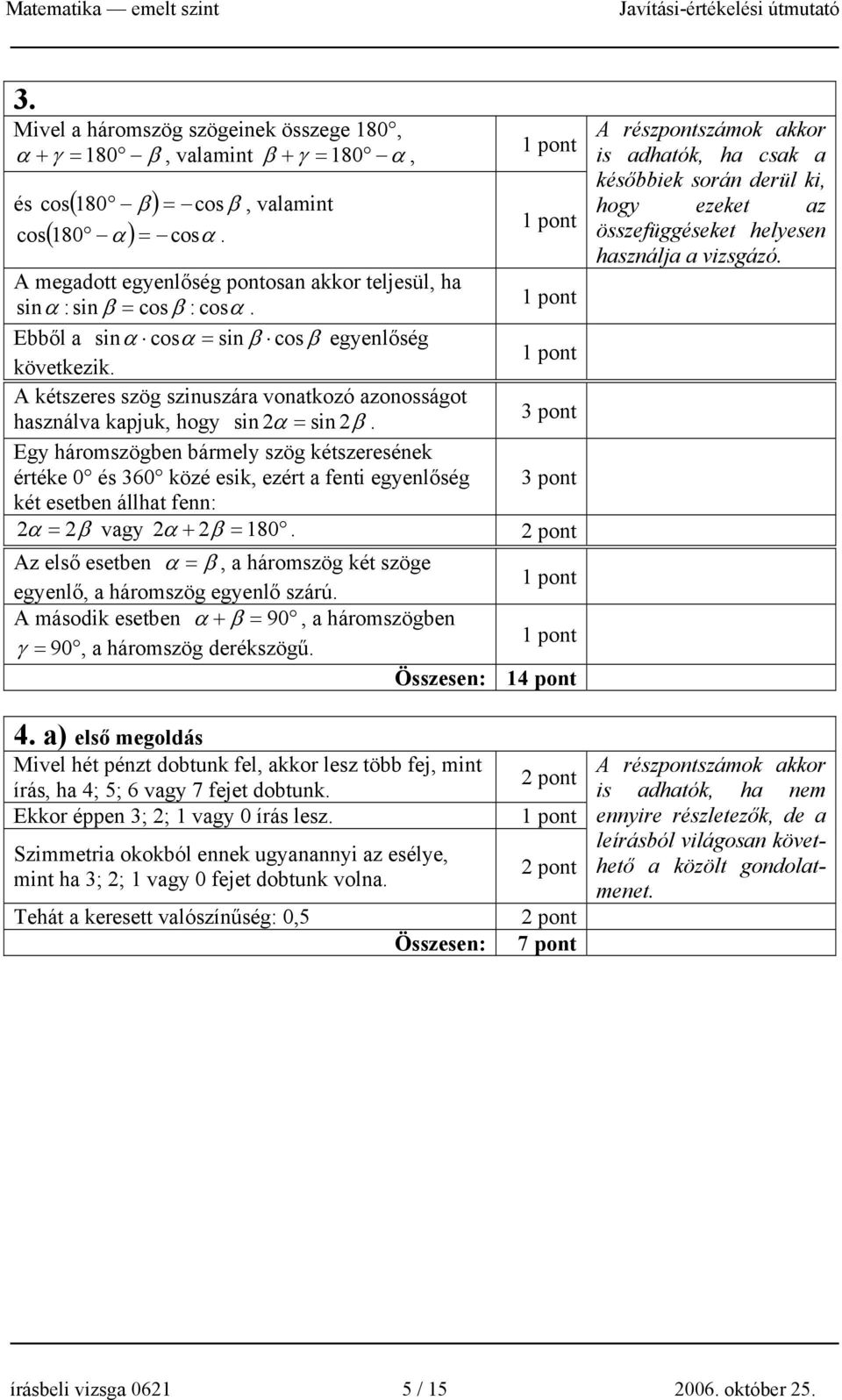értéke 0 és 60 közé esik, ezért a fenti egyenlőség pont két esetben állhat fenn: 2 α = 2β vagy 2α + 2β = 80 Az első esetben α = β, a háromszög két szöge egyenlő, a háromszög egyenlő szárú A második