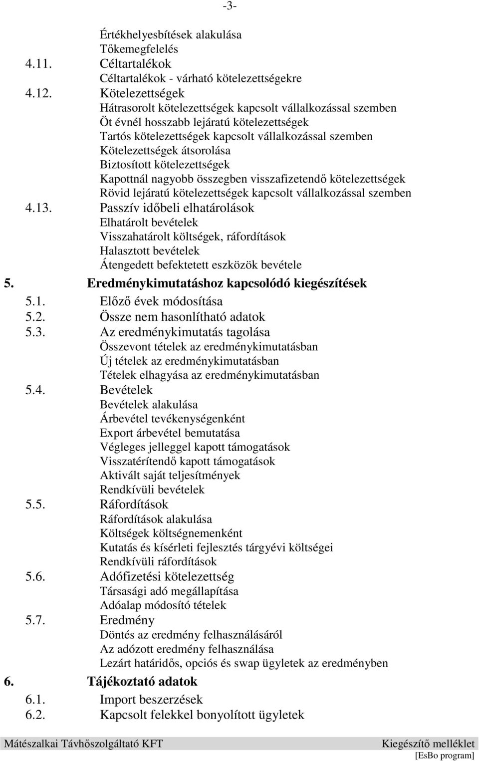 átsorolása Biztosított kötelezettségek Kapottnál nagyobb összegben visszafizetendı kötelezettségek Rövid lejáratú kötelezettségek kapcsolt vállalkozással szemben 4.13.