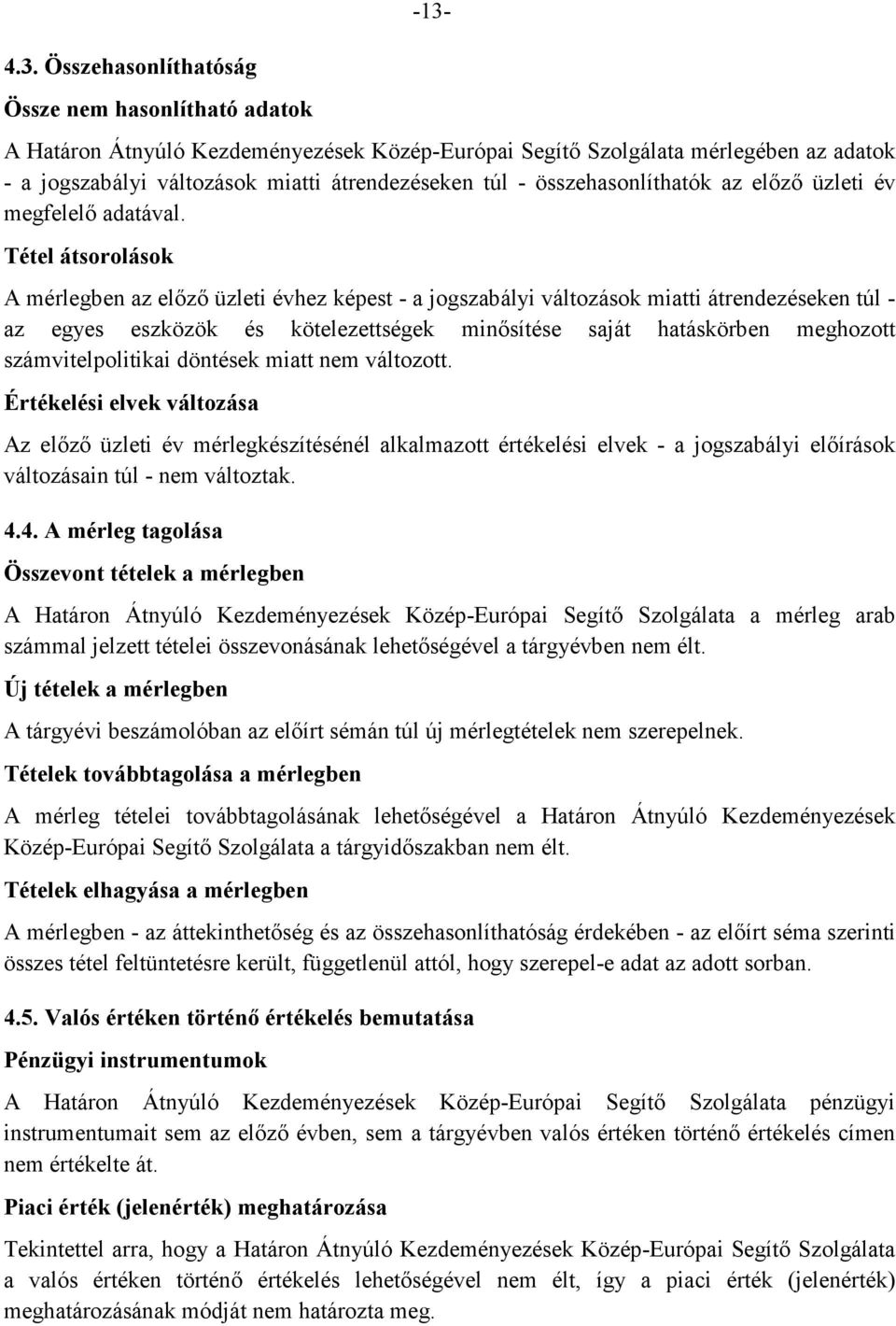 Tétel átsorolások A mérlegben az előző üzleti évhez képest - a jogszabályi változások miatti átrendezéseken túl - az egyes eszközök és kötelezettségek minősítése saját hatáskörben meghozott