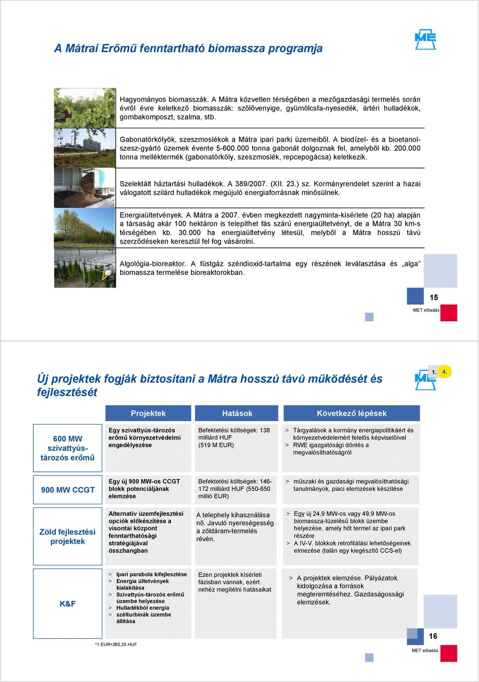 Gabonatörkölyök, szeszmoslékok a Mátra ipari parki üzemeiből. A biodízel- és a bioetanolszesz-gyártó üzemek évente 5-600.000 tonna gabonát dolgoznak fel, amelyből kb. 200.