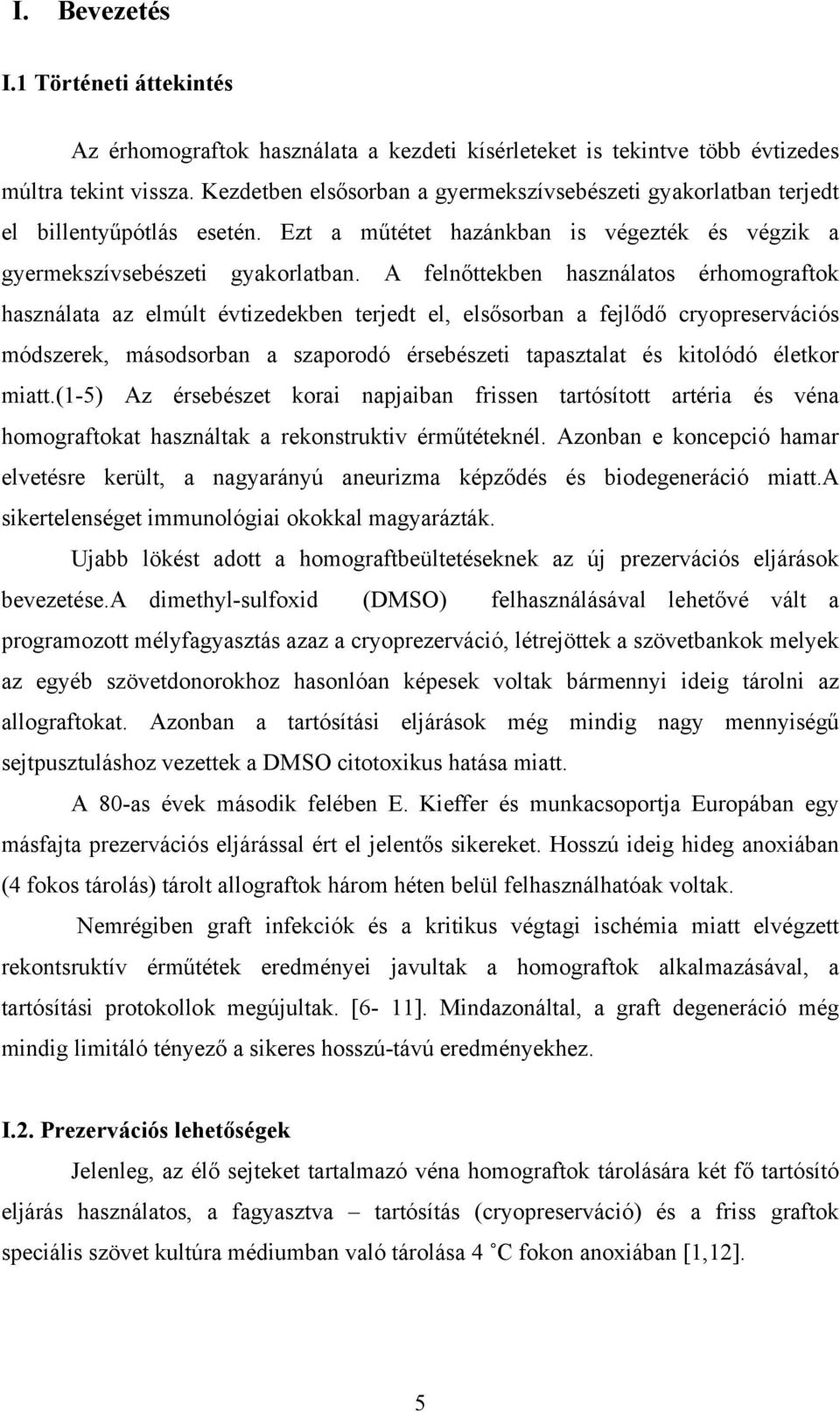 A felnőttekben használatos érhomograftok használata az elmúlt évtizedekben terjedt el, elsősorban a fejlődő cryopreservációs módszerek, másodsorban a szaporodó érsebészeti tapasztalat és kitolódó