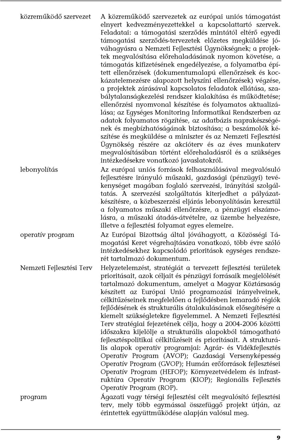 előrehaladásának nyomon követése, a támogatás kifizetésének engedélyezése, a folyamatba épített ellenőrzések (dokumentumalapú ellenőrzések és kockázatelemezésre alapozott helyszíni ellenőrzések)