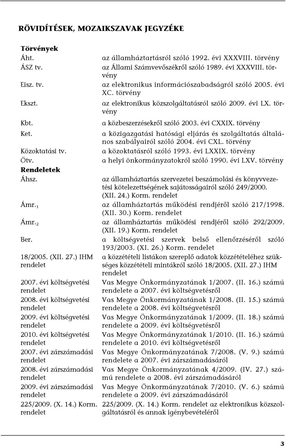 törvény a közbeszerzésekről szóló 2003. évi CXXIX. törvény a közigazgatási hatósági eljárás és szolgáltatás általános szabályairól szóló 2004. évi CXL. törvény a közoktatásról szóló 1993. évi LXXIX.