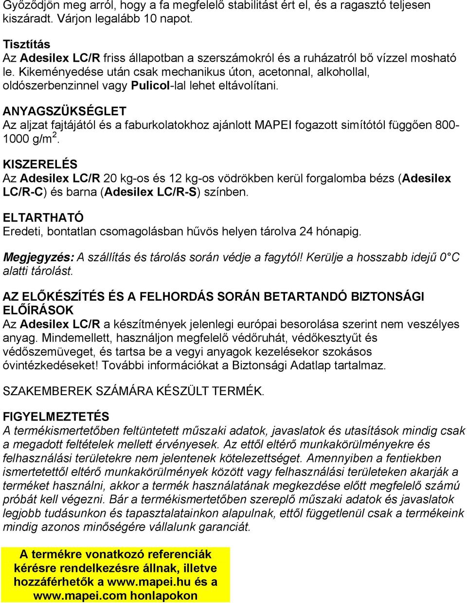 Kikeményedése után csak mechanikus úton, acetonnal, alkohollal, oldószerbenzinnel vagy Pulicol-lal lehet eltávolítani.