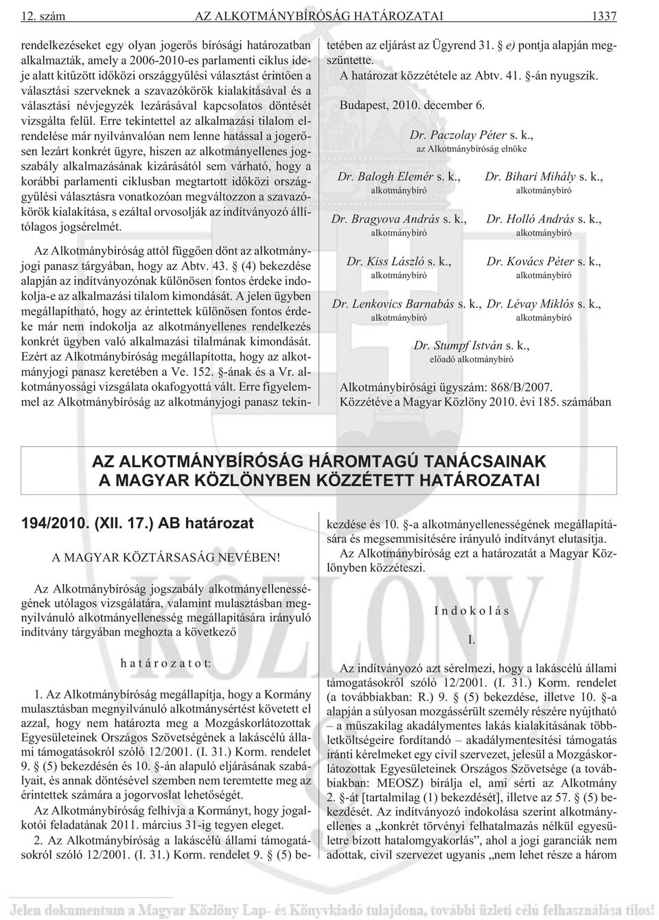 Erre tekintettel az alkalmazási tilalom elrendelése már nyilvánvalóan nem lenne hatással a jogerõsen lezárt konkrét ügyre, hiszen az alkotmányellenes jogszabály alkalmazásának kizárásától sem