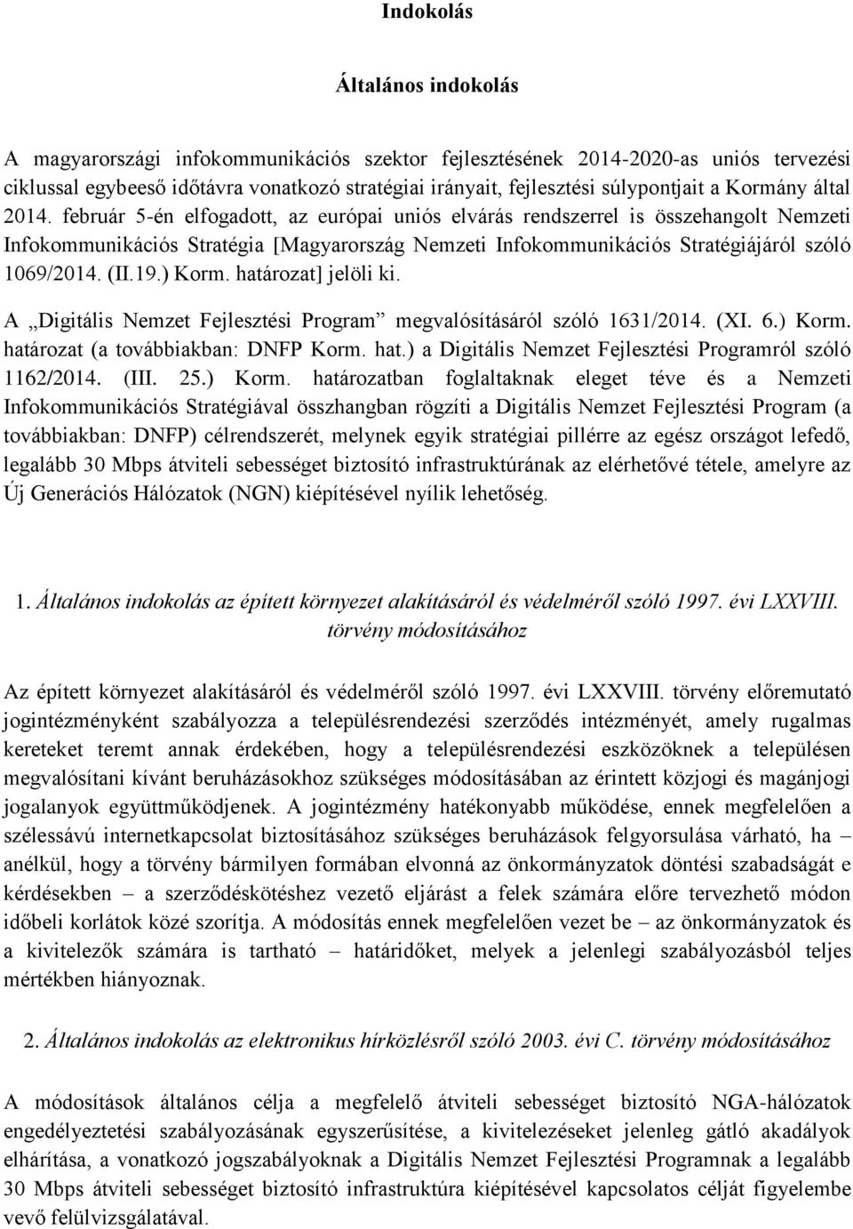 február 5-én elfogadott, az európai uniós elvárás rendszerrel is összehangolt Nemzeti Infokommunikációs Stratégia [Magyarország Nemzeti Infokommunikációs Stratégiájáról szóló 1069/2014. (II.19.) Korm.